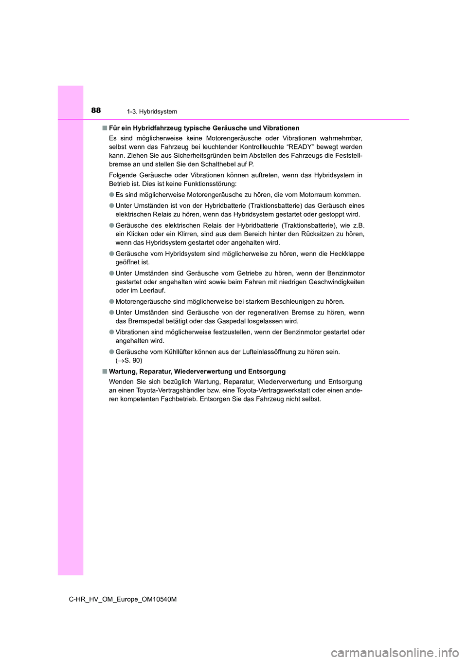 TOYOTA C_HR HYBRID 2017  Betriebsanleitungen (in German) 881-3. Hybridsystem
C-HR_HV_OM_Europe_OM10540M 
■ Für ein Hybridfahrzeug typische Geräusche und Vibrationen 
Es sind möglicherweise keine Motorengeräusche oder Vibrationen wahrnehmbar, 
selbst w