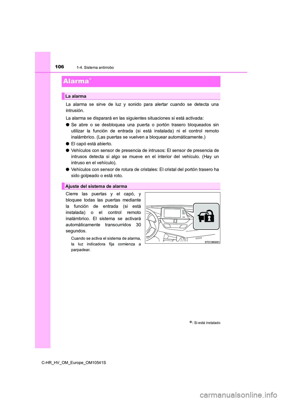TOYOTA C_HR HYBRID 2017  Manual del propietario (in Spanish) 1061-4. Sistema antirrobo
C-HR_HV_OM_Europe_OM10541S
Alarma
La alarma se sirve de luz y sonido para alertar cuando se detecta una 
intrusión. 
La alarma se disparará en las siguientes situaciones