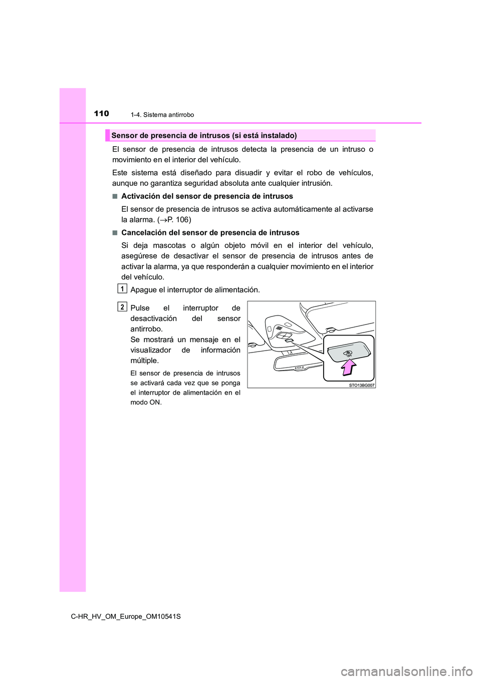 TOYOTA C_HR HYBRID 2017  Manual del propietario (in Spanish) 1101-4. Sistema antirrobo
C-HR_HV_OM_Europe_OM10541S
El sensor de presencia de intrusos detecta la presencia de un intruso o 
movimiento en el interior del vehículo. 
Este sistema está diseñado par