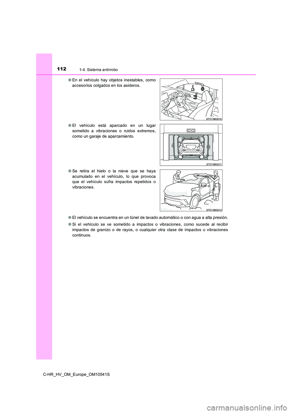 TOYOTA C_HR HYBRID 2017  Manual del propietario (in Spanish) 1121-4. Sistema antirrobo
C-HR_HV_OM_Europe_OM10541S 
● El vehículo se encuentra en un túnel de lavado automático o con agua a alta presión. 
● Si el vehículo se ve sometido a impactos o vibr