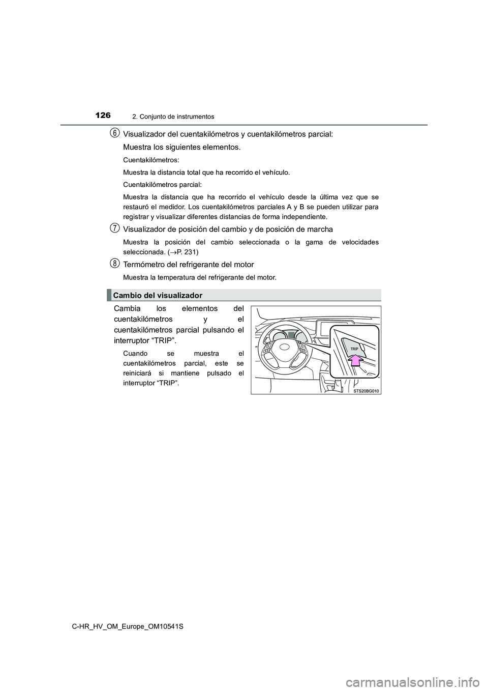 TOYOTA C_HR HYBRID 2017  Manual del propietario (in Spanish) 1262. Conjunto de instrumentos
C-HR_HV_OM_Europe_OM10541S
Visualizador del cuentakilómetros y cuentakilómetros parcial: 
Muestra los siguientes elementos.
Cuentakilómetros: 
Muestra la distancia to
