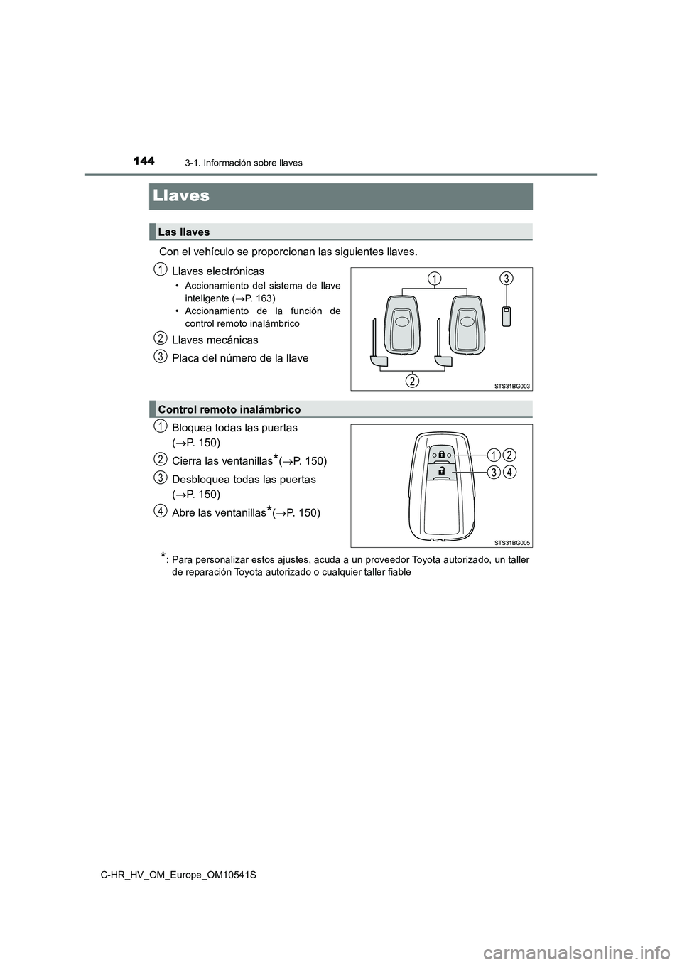 TOYOTA C_HR HYBRID 2017  Manual del propietario (in Spanish) 1443-1. Información sobre llaves
C-HR_HV_OM_Europe_OM10541S
Llaves
Con el vehículo se proporcionan las siguientes llaves. 
Llaves electrónicas
• Accionamiento del sistema de llave 
inteligente ( 