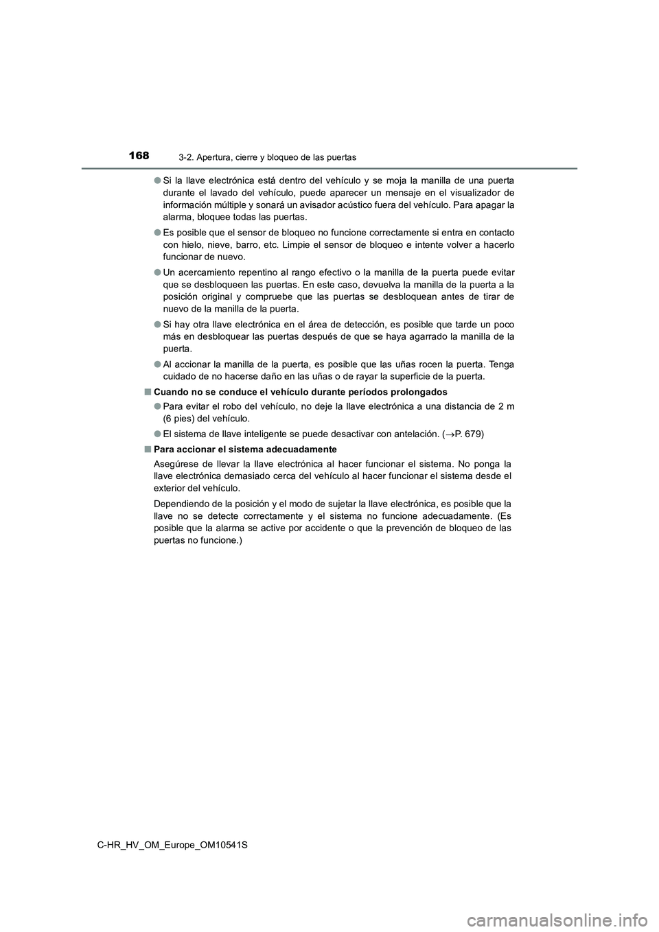 TOYOTA C_HR HYBRID 2017  Manual del propietario (in Spanish) 1683-2. Apertura, cierre y bloqueo de las puertas
C-HR_HV_OM_Europe_OM10541S 
● Si la llave electrónica está dentro del vehículo y se moja la manilla de una puerta 
durante el lavado del vehícul