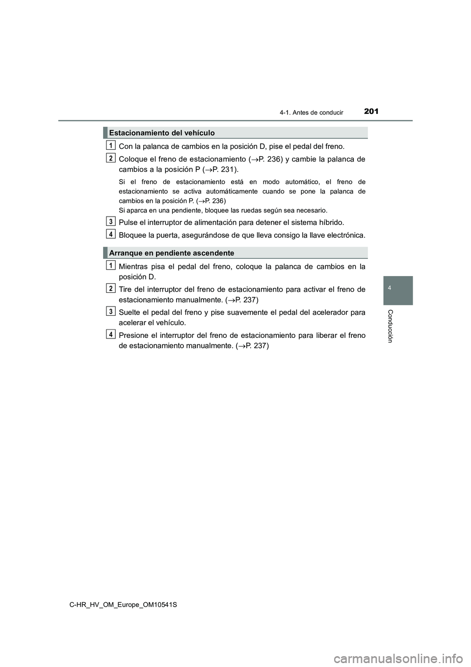 TOYOTA C_HR HYBRID 2017  Manual del propietario (in Spanish) 2014-1. Antes de conducir
4
Conducción
C-HR_HV_OM_Europe_OM10541S
Con la palanca de cambios en la posición D, pise el pedal del freno. 
Coloque el freno de estacionamiento ( P. 236) y cambie la p