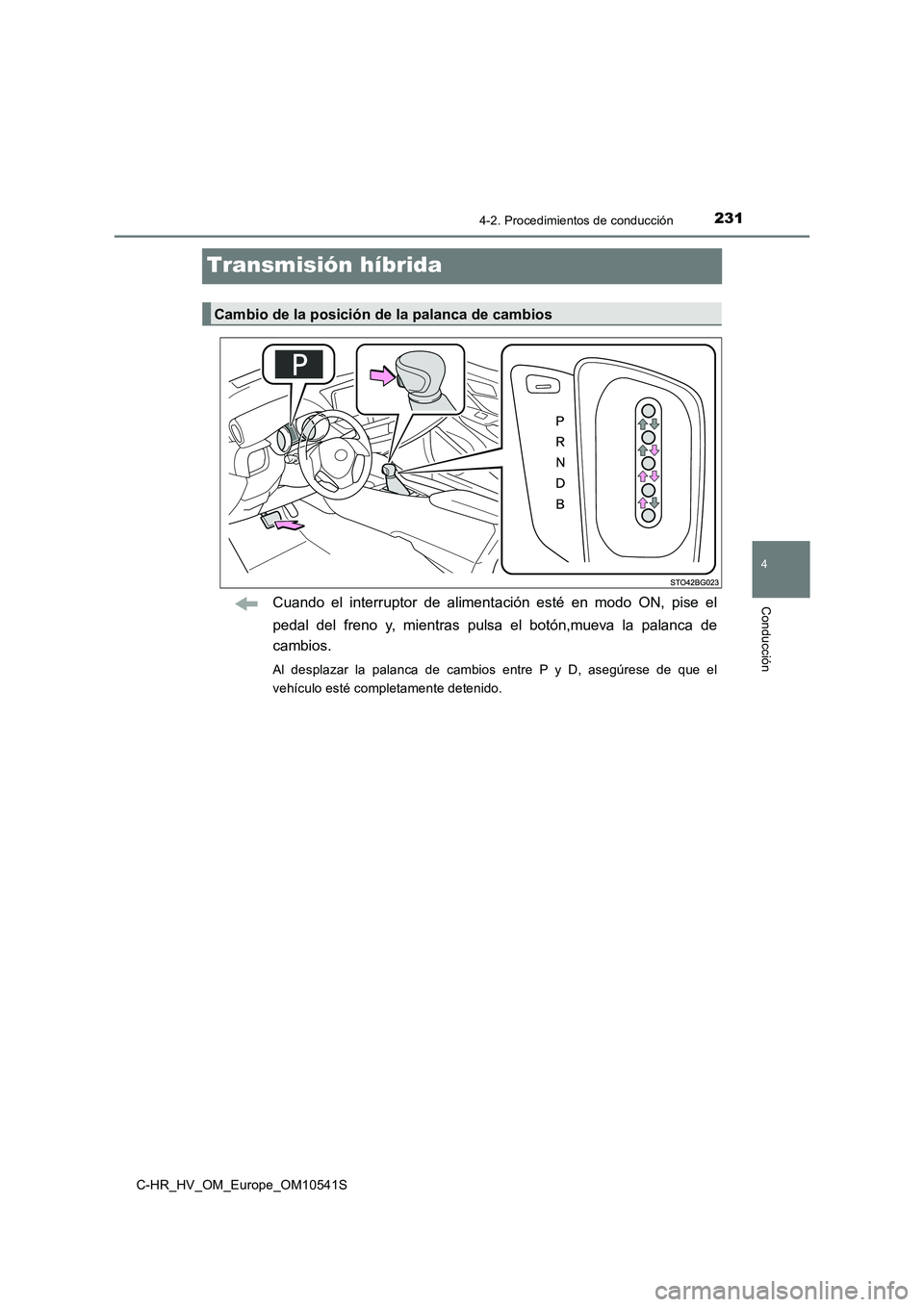 TOYOTA C_HR HYBRID 2017 Manual del propietario (in Spanish) 231
4
4-2. Procedimientos de conducción
Conducción
C-HR_HV_OM_Europe_OM10541S
Transmisión híbrida
Cuando el interruptor de alimentación esté en modo ON, pise el
pedal del freno y, mientras puls TOYOTA C_HR HYBRID 2017 Manual del propietario (in Spanish) 231
4
4-2. Procedimientos de conducción
Conducción
C-HR_HV_OM_Europe_OM10541S
Transmisión híbrida
Cuando el interruptor de alimentación esté en modo ON, pise el
pedal del freno y, mientras puls