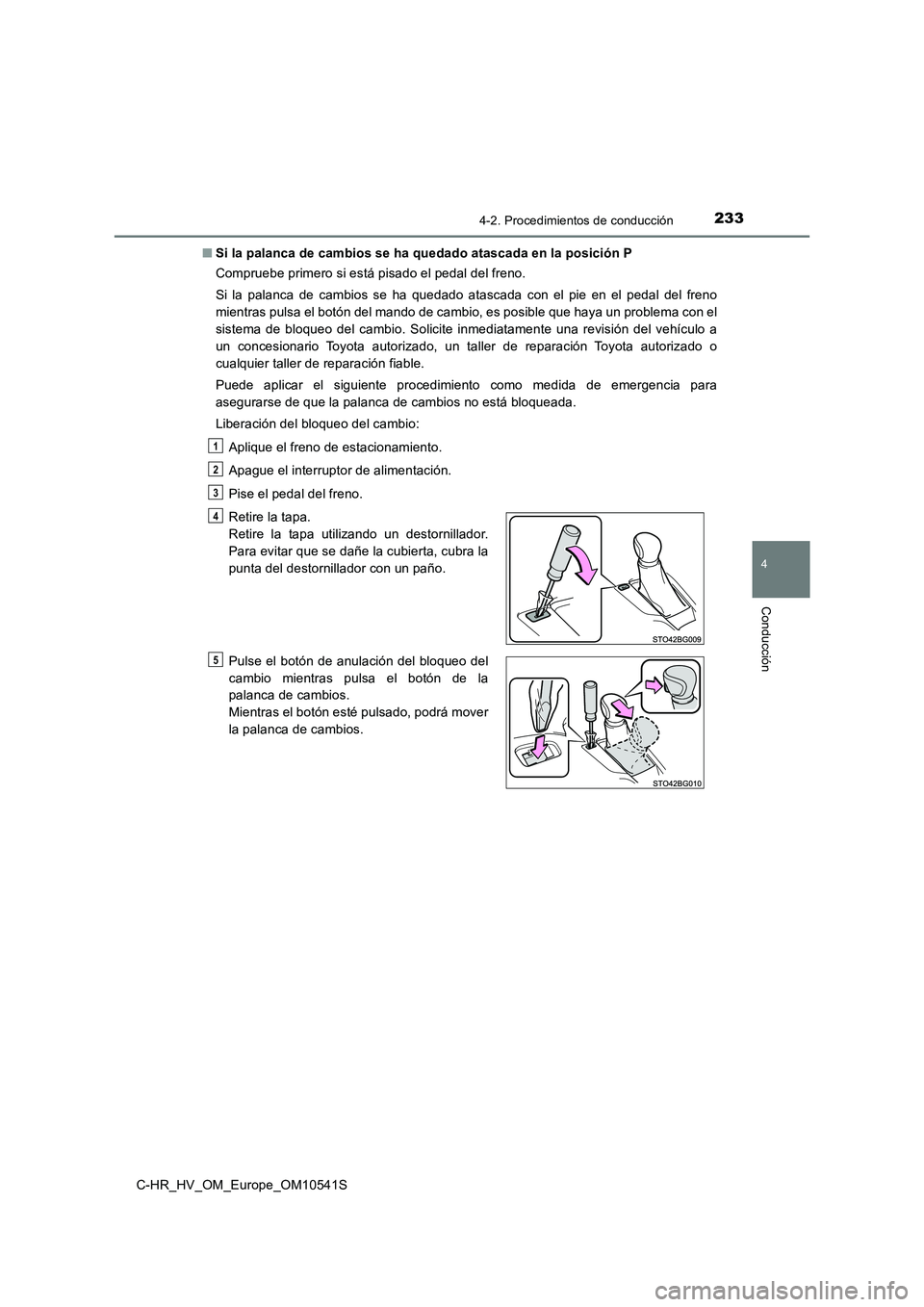TOYOTA C_HR HYBRID 2017 Manual del propietario (in Spanish) 2334-2. Procedimientos de conducción
4
Conducción
C-HR_HV_OM_Europe_OM10541S
■ Si la palanca de cambios se ha quedado atascada en la posición P
Compruebe primero si está pisado el pedal del fr TOYOTA C_HR HYBRID 2017 Manual del propietario (in Spanish) 2334-2. Procedimientos de conducción
4
Conducción
C-HR_HV_OM_Europe_OM10541S
■ Si la palanca de cambios se ha quedado atascada en la posición P
Compruebe primero si está pisado el pedal del fr