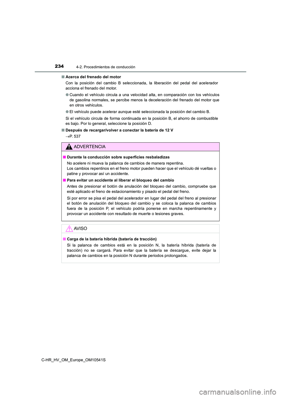 TOYOTA C_HR HYBRID 2017 Manual del propietario (in Spanish) 2344-2. Procedimientos de conducción
C-HR_HV_OM_Europe_OM10541S
■ Acerca del frenado del motor
Con la posición del cambio B seleccionada, la liberación del pedal del acelerador
acciona el fre TOYOTA C_HR HYBRID 2017 Manual del propietario (in Spanish) 2344-2. Procedimientos de conducción
C-HR_HV_OM_Europe_OM10541S
■ Acerca del frenado del motor
Con la posición del cambio B seleccionada, la liberación del pedal del acelerador
acciona el fre