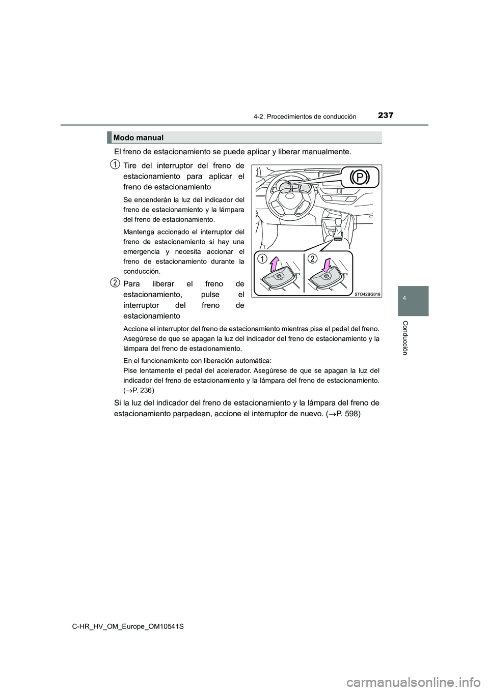 TOYOTA C_HR HYBRID 2017 Manual del propietario (in Spanish) 2374-2. Procedimientos de conducción
4
Conducción
C-HR_HV_OM_Europe_OM10541S
El freno de estacionamiento se puede aplicar y liberar manualmente.
Tire del interruptor del freno de
estacionamiento TOYOTA C_HR HYBRID 2017 Manual del propietario (in Spanish) 2374-2. Procedimientos de conducción
4
Conducción
C-HR_HV_OM_Europe_OM10541S
El freno de estacionamiento se puede aplicar y liberar manualmente.
Tire del interruptor del freno de
estacionamiento