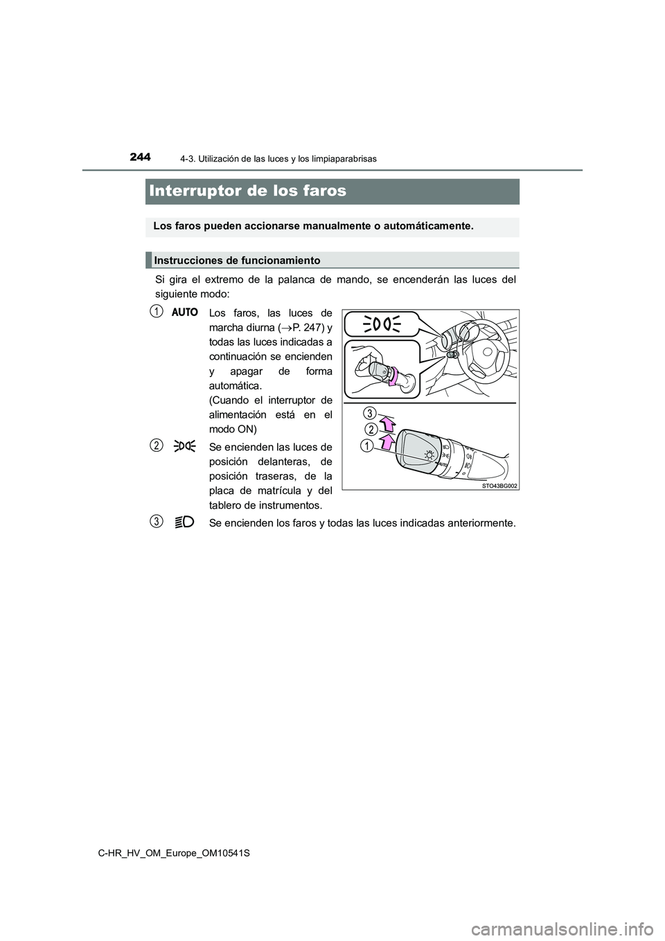 TOYOTA C_HR HYBRID 2017 Manual del propietario (in Spanish) 2444-3. Utilización de las luces y los limpiaparabrisas
C-HR_HV_OM_Europe_OM10541S
Interruptor de los faros
Si gira el extremo de la palanca de mando, se encenderán las luces del
siguiente modo:
L TOYOTA C_HR HYBRID 2017 Manual del propietario (in Spanish) 2444-3. Utilización de las luces y los limpiaparabrisas
C-HR_HV_OM_Europe_OM10541S
Interruptor de los faros
Si gira el extremo de la palanca de mando, se encenderán las luces del
siguiente modo:
L