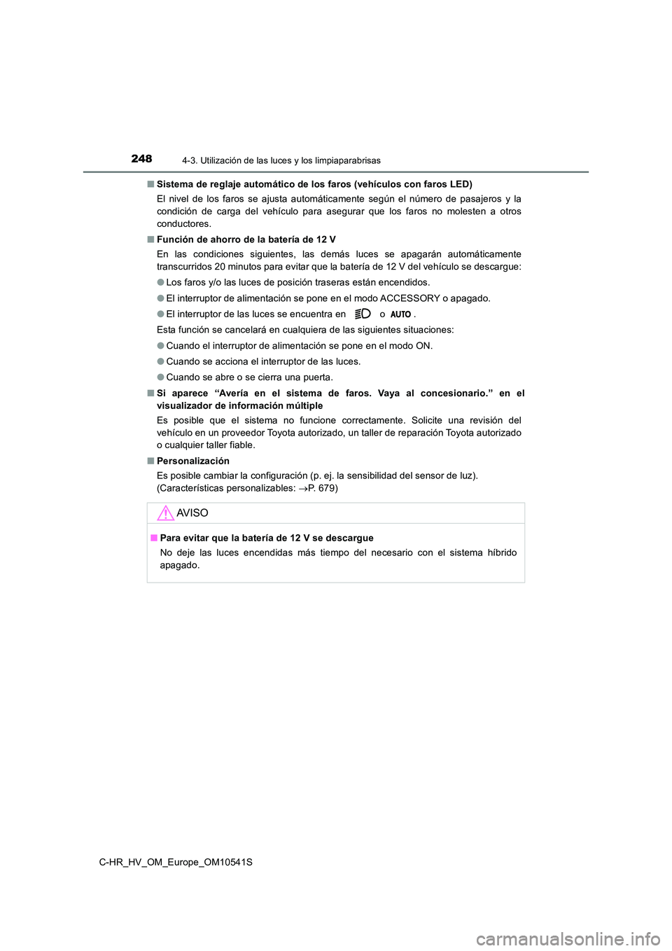 TOYOTA C_HR HYBRID 2017 Manual del propietario (in Spanish) 2484-3. Utilización de las luces y los limpiaparabrisas
C-HR_HV_OM_Europe_OM10541S
■ Sistema de reglaje automático de los faros (vehículos con faros LED)
El nivel de los faros se ajusta automá TOYOTA C_HR HYBRID 2017 Manual del propietario (in Spanish) 2484-3. Utilización de las luces y los limpiaparabrisas
C-HR_HV_OM_Europe_OM10541S
■ Sistema de reglaje automático de los faros (vehículos con faros LED)
El nivel de los faros se ajusta automá