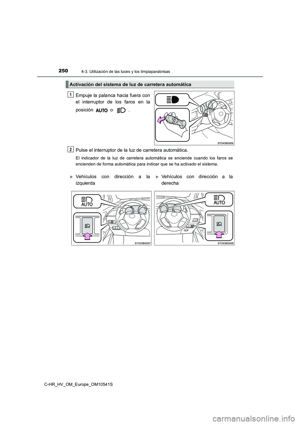 TOYOTA C_HR HYBRID 2017 Manual del propietario (in Spanish) 2504-3. Utilización de las luces y los limpiaparabrisas
C-HR_HV_OM_Europe_OM10541S
Empuje la palanca hacia fuera con
el interruptor de los faros en la
posición o .
Pulse el interruptor de la luz TOYOTA C_HR HYBRID 2017 Manual del propietario (in Spanish) 2504-3. Utilización de las luces y los limpiaparabrisas
C-HR_HV_OM_Europe_OM10541S
Empuje la palanca hacia fuera con
el interruptor de los faros en la
posición o .
Pulse el interruptor de la luz