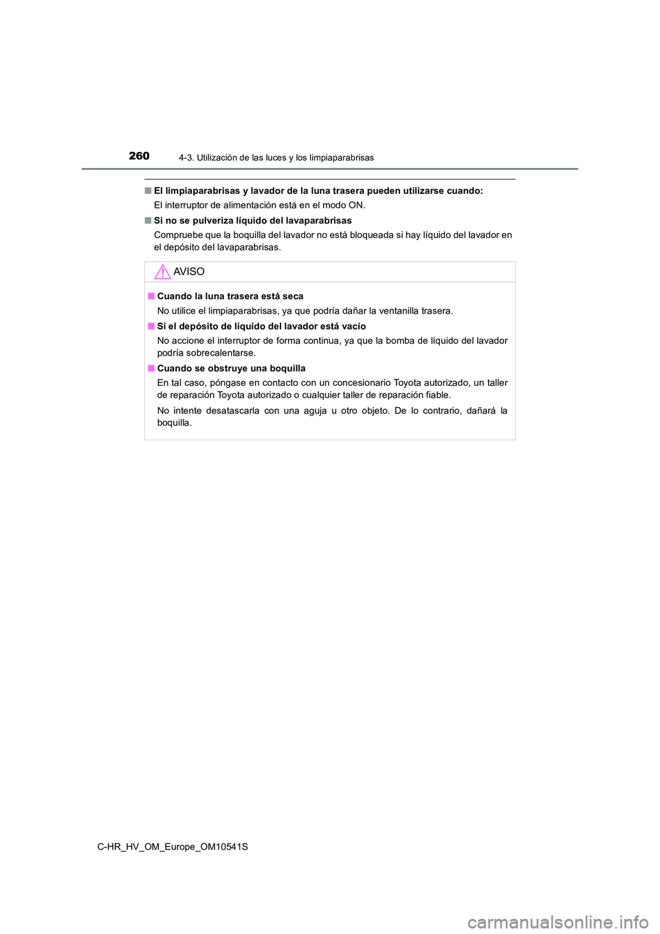 TOYOTA C_HR HYBRID 2017 Manual del propietario (in Spanish) 2604-3. Utilización de las luces y los limpiaparabrisas
C-HR_HV_OM_Europe_OM10541S
■El limpiaparabrisas y lavador de la luna trasera pueden utilizarse cuando:
El interruptor de alimentación está TOYOTA C_HR HYBRID 2017 Manual del propietario (in Spanish) 2604-3. Utilización de las luces y los limpiaparabrisas
C-HR_HV_OM_Europe_OM10541S
■El limpiaparabrisas y lavador de la luna trasera pueden utilizarse cuando:
El interruptor de alimentación está