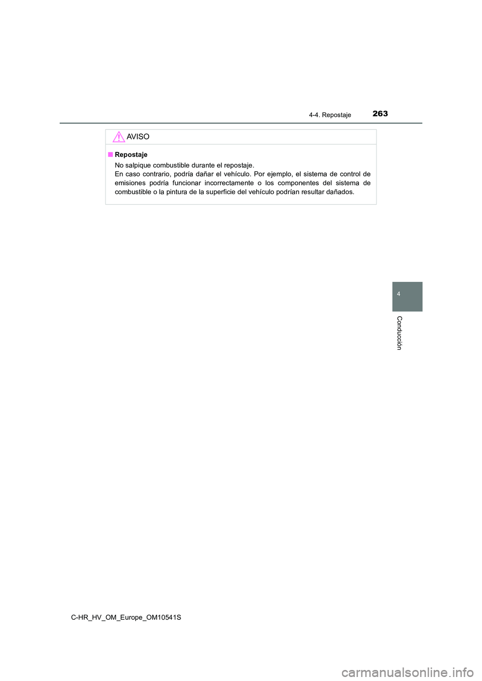 TOYOTA C_HR HYBRID 2017 Manual del propietario (in Spanish) 2634-4. Repostaje
4
Conducción
C-HR_HV_OM_Europe_OM10541S
AV I S O
■Repostaje
No salpique combustible durante el repostaje.
En caso contrario, podría dañar el vehículo. Por ejemplo, el sistem TOYOTA C_HR HYBRID 2017 Manual del propietario (in Spanish) 2634-4. Repostaje
4
Conducción
C-HR_HV_OM_Europe_OM10541S
AV I S O
■Repostaje
No salpique combustible durante el repostaje.
En caso contrario, podría dañar el vehículo. Por ejemplo, el sistem