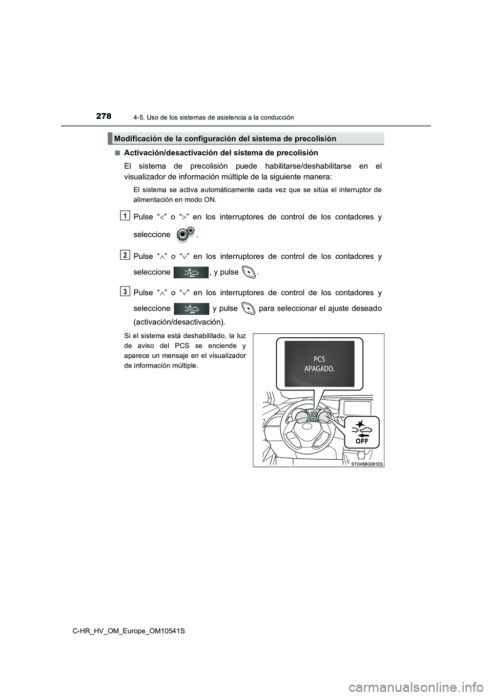 TOYOTA C_HR HYBRID 2017 Manual del propietario (in Spanish) 2784-5. Uso de los sistemas de asistencia a la conducción
C-HR_HV_OM_Europe_OM10541S
■Activación/desactivación del sistema de precolisión
El sistema de precolisión puede habilitarse/deshabili TOYOTA C_HR HYBRID 2017 Manual del propietario (in Spanish) 2784-5. Uso de los sistemas de asistencia a la conducción
C-HR_HV_OM_Europe_OM10541S
■Activación/desactivación del sistema de precolisión
El sistema de precolisión puede habilitarse/deshabili