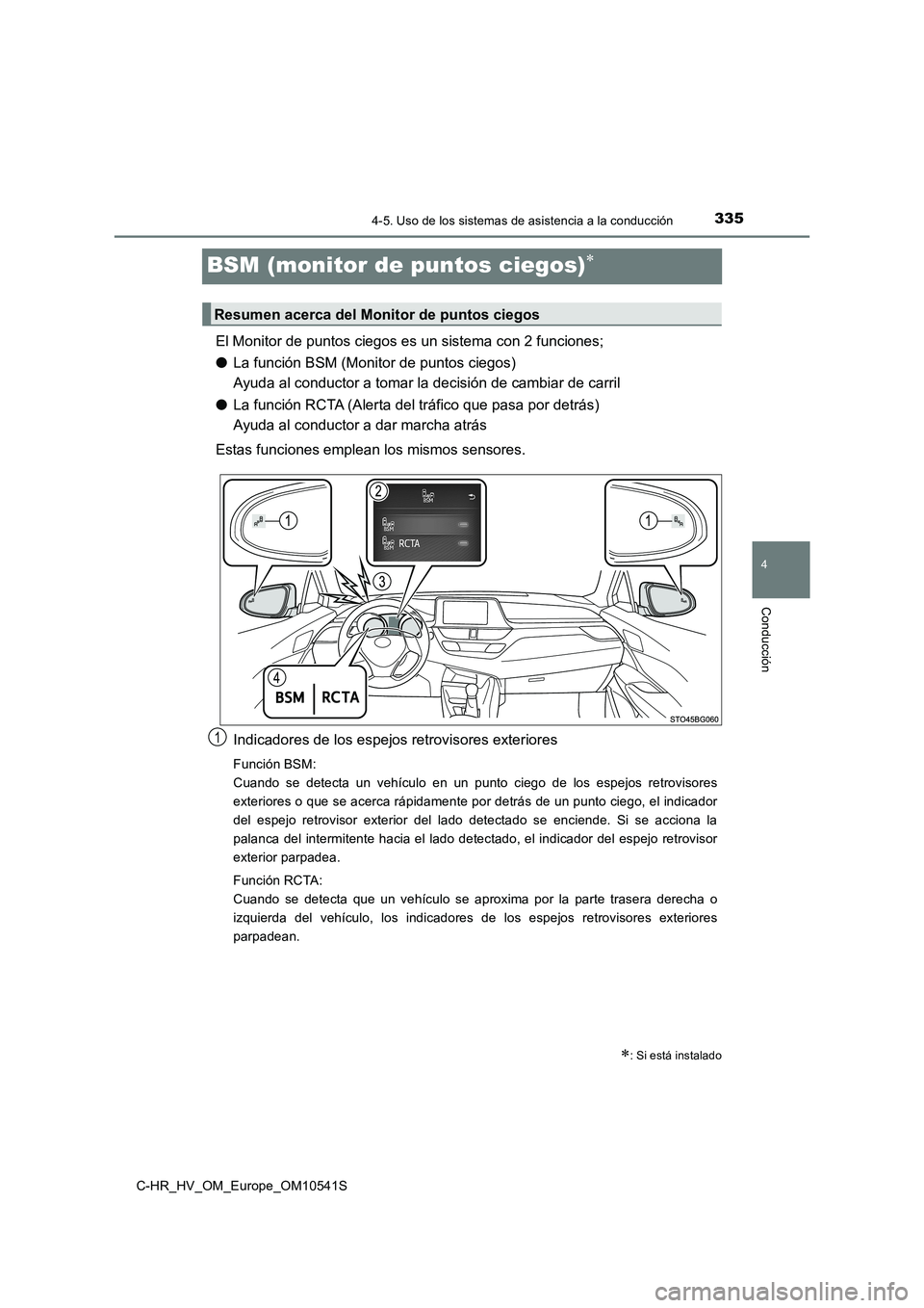 TOYOTA C_HR HYBRID 2017 Manual del propietario (in Spanish) 335
4
4-5. Uso de los sistemas de asistencia a la conducción
Conducción
C-HR_HV_OM_Europe_OM10541S
BSM (monitor de puntos ciegos)
El Monitor de puntos ciegos es un sistema con 2 funciones;
● L TOYOTA C_HR HYBRID 2017 Manual del propietario (in Spanish) 335
4
4-5. Uso de los sistemas de asistencia a la conducción
Conducción
C-HR_HV_OM_Europe_OM10541S
BSM (monitor de puntos ciegos)
El Monitor de puntos ciegos es un sistema con 2 funciones;
● L