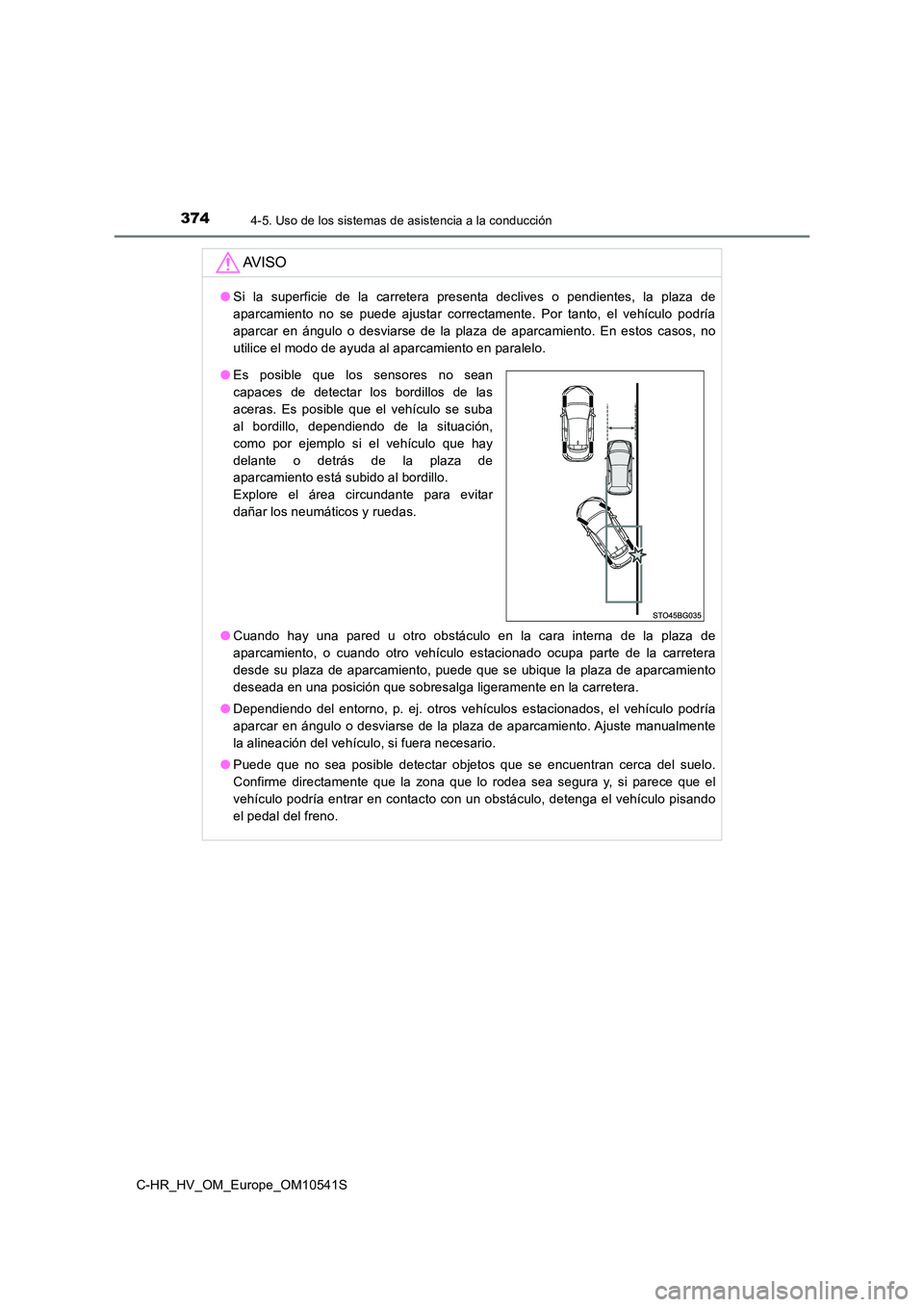 TOYOTA C_HR HYBRID 2017 Manual del propietario (in Spanish) 3744-5. Uso de los sistemas de asistencia a la conducción
C-HR_HV_OM_Europe_OM10541S
AV I S O
●Si la superficie de la carretera presenta declives o pendientes, la plaza de
aparcamiento no se puede TOYOTA C_HR HYBRID 2017 Manual del propietario (in Spanish) 3744-5. Uso de los sistemas de asistencia a la conducción
C-HR_HV_OM_Europe_OM10541S
AV I S O
●Si la superficie de la carretera presenta declives o pendientes, la plaza de
aparcamiento no se puede