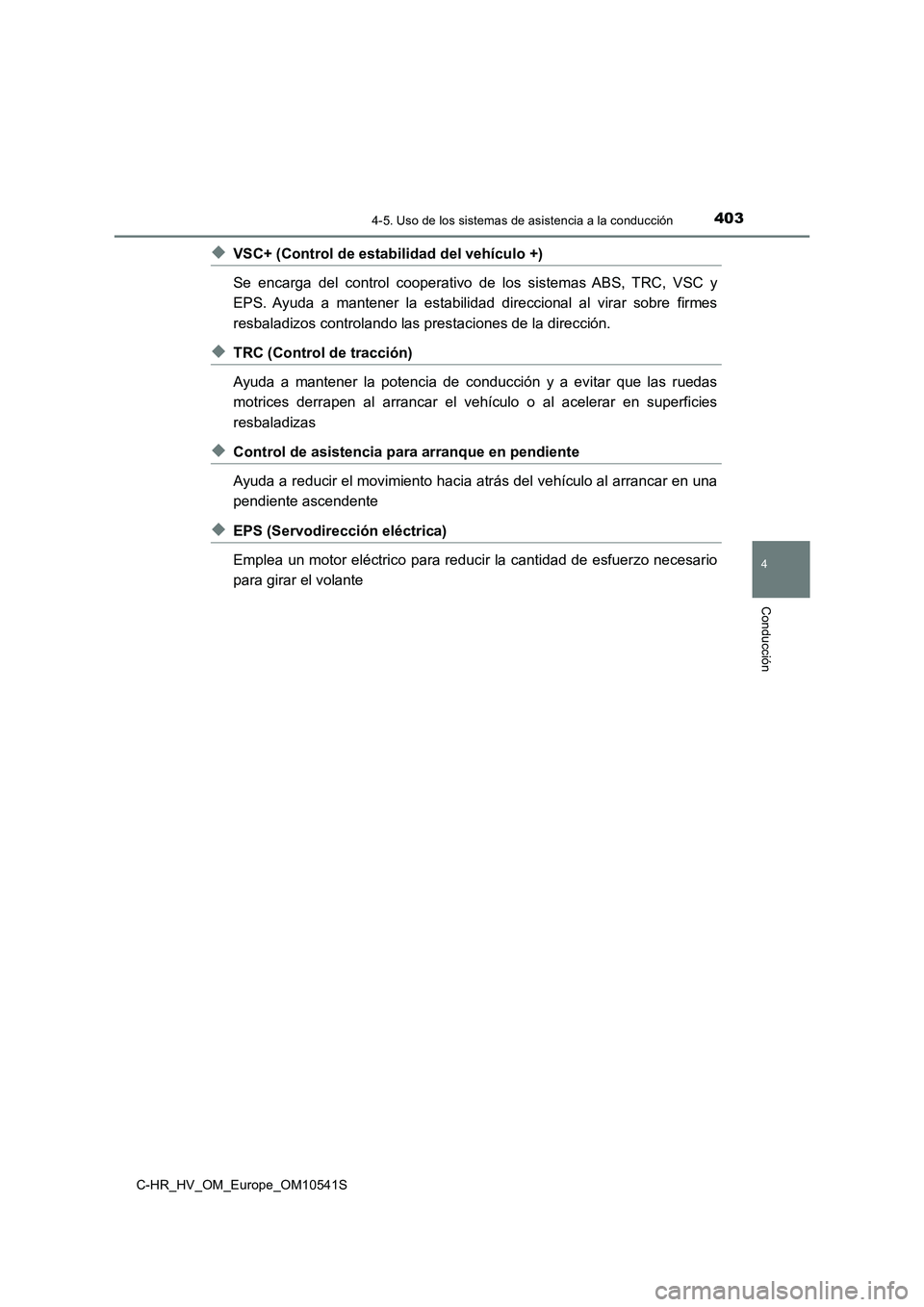 TOYOTA C_HR HYBRID 2017  Manual del propietario (in Spanish) 4034-5. Uso de los sistemas de asistencia a la conducción
4
Conducción
C-HR_HV_OM_Europe_OM10541S
◆VSC+ (Control de estabilidad del vehículo +) 
Se encarga del control cooperativo de los sistemas