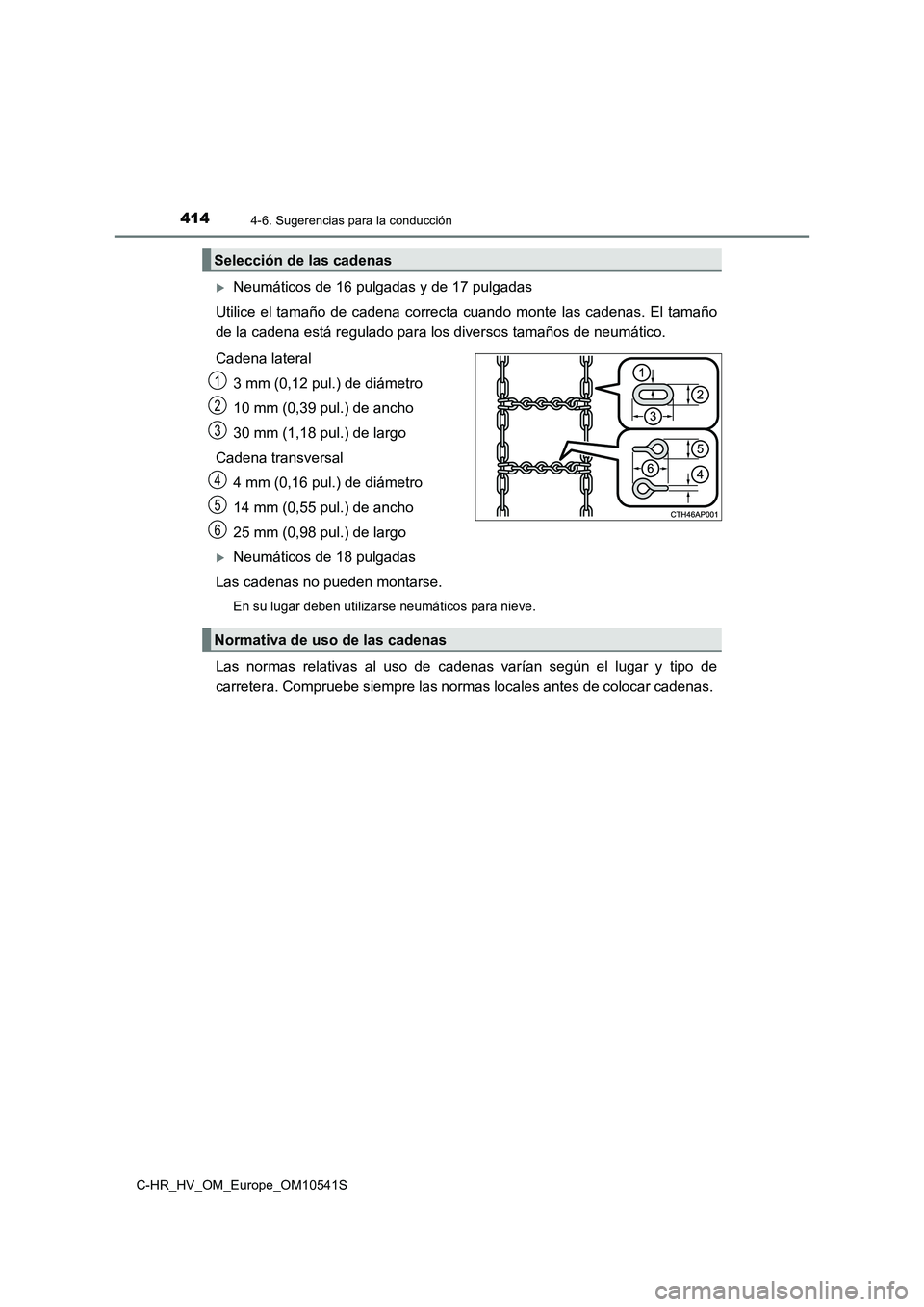 TOYOTA C_HR HYBRID 2017  Manual del propietario (in Spanish) 4144-6. Sugerencias para la conducción
C-HR_HV_OM_Europe_OM10541S
Neumáticos de 16 pulgadas y de 17 pulgadas 
Utilice el tamaño de cadena correcta cuando monte las cadenas. El tamaño 
de la cad