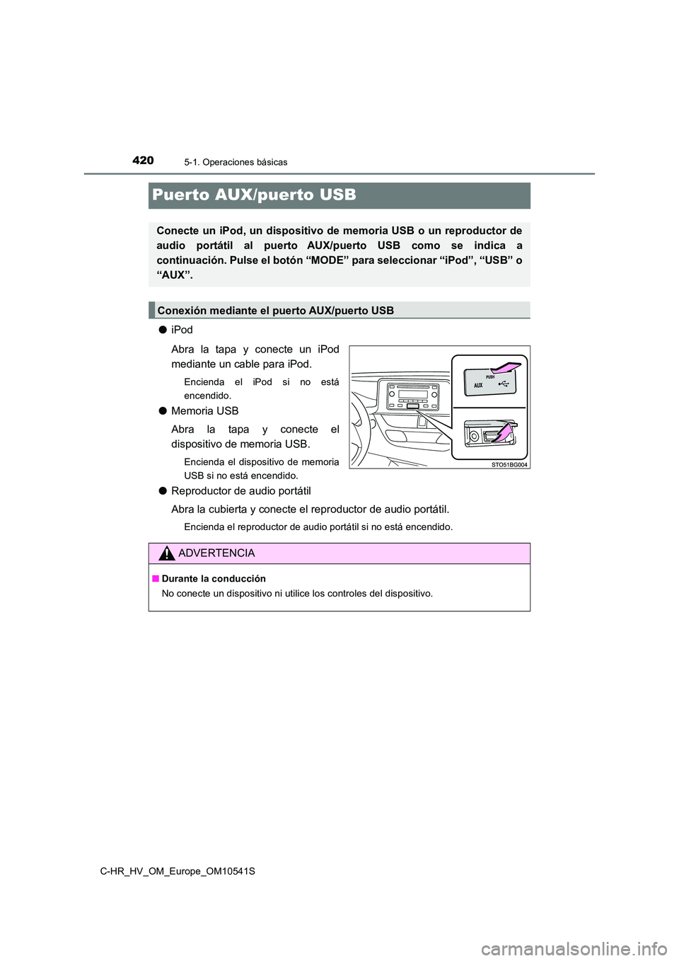 TOYOTA C_HR HYBRID 2017  Manual del propietario (in Spanish) 4205-1. Operaciones básicas
C-HR_HV_OM_Europe_OM10541S
Puerto AUX/puerto USB
●iPod 
Abra la tapa y conecte un iPod 
mediante un cable para iPod.
Encienda el iPod si no está 
encendido.
● Memoria