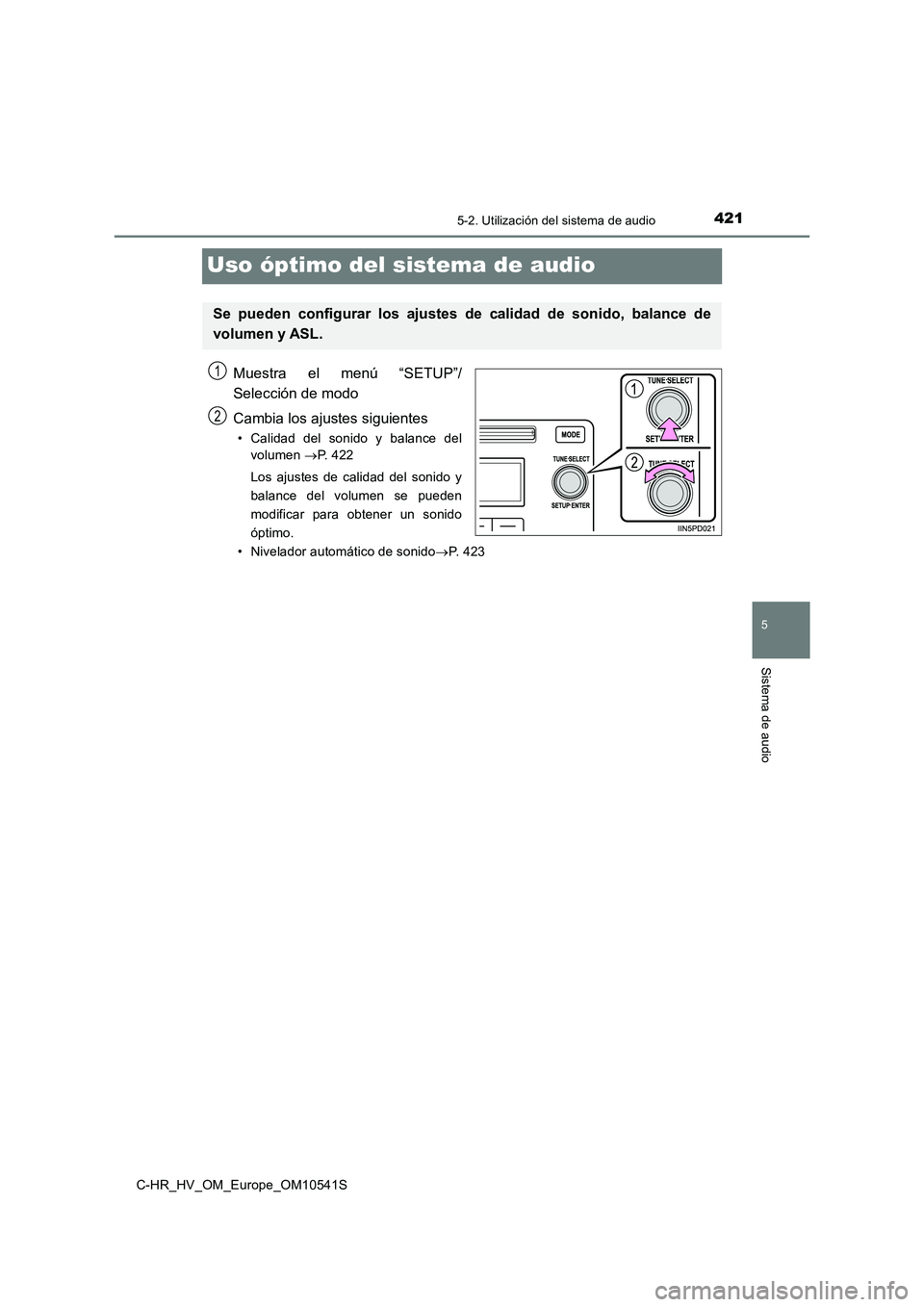 TOYOTA C_HR HYBRID 2017  Manual del propietario (in Spanish) 421
5
5-2. Utilización del sistema de audio
Sistema de audio
C-HR_HV_OM_Europe_OM10541S
Uso óptimo del sistema de audio
Muestra el menú “SETUP”/ 
Selección de modo 
Cambia los ajustes siguient