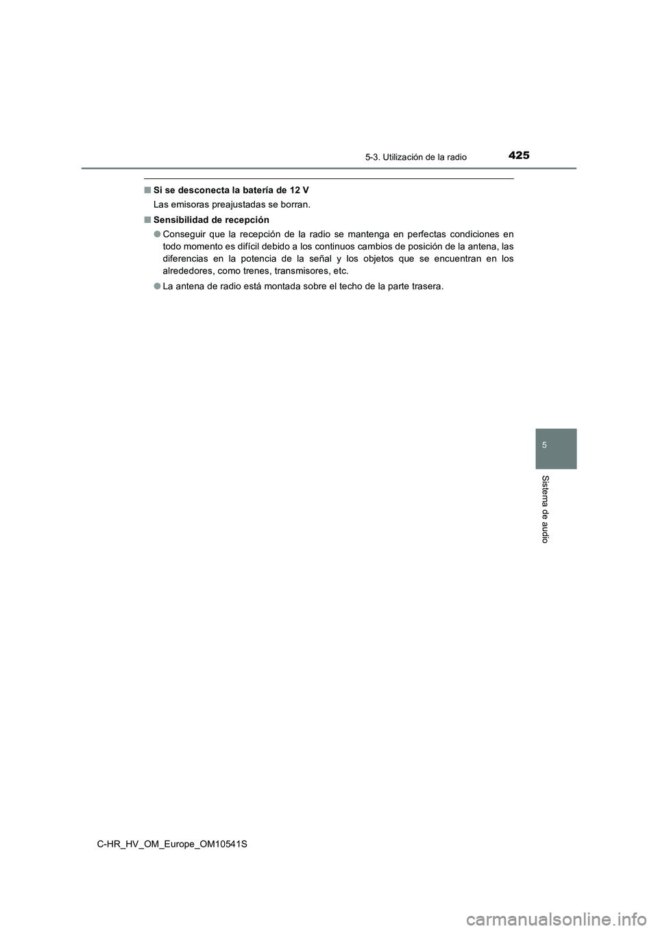 TOYOTA C_HR HYBRID 2017  Manual del propietario (in Spanish) 4255-3. Utilización de la radio
5
Sistema de audio
C-HR_HV_OM_Europe_OM10541S
■Si se desconecta la batería de 12 V 
Las emisoras preajustadas se borran. 
■ Sensibilidad de recepción 
● Conseg
