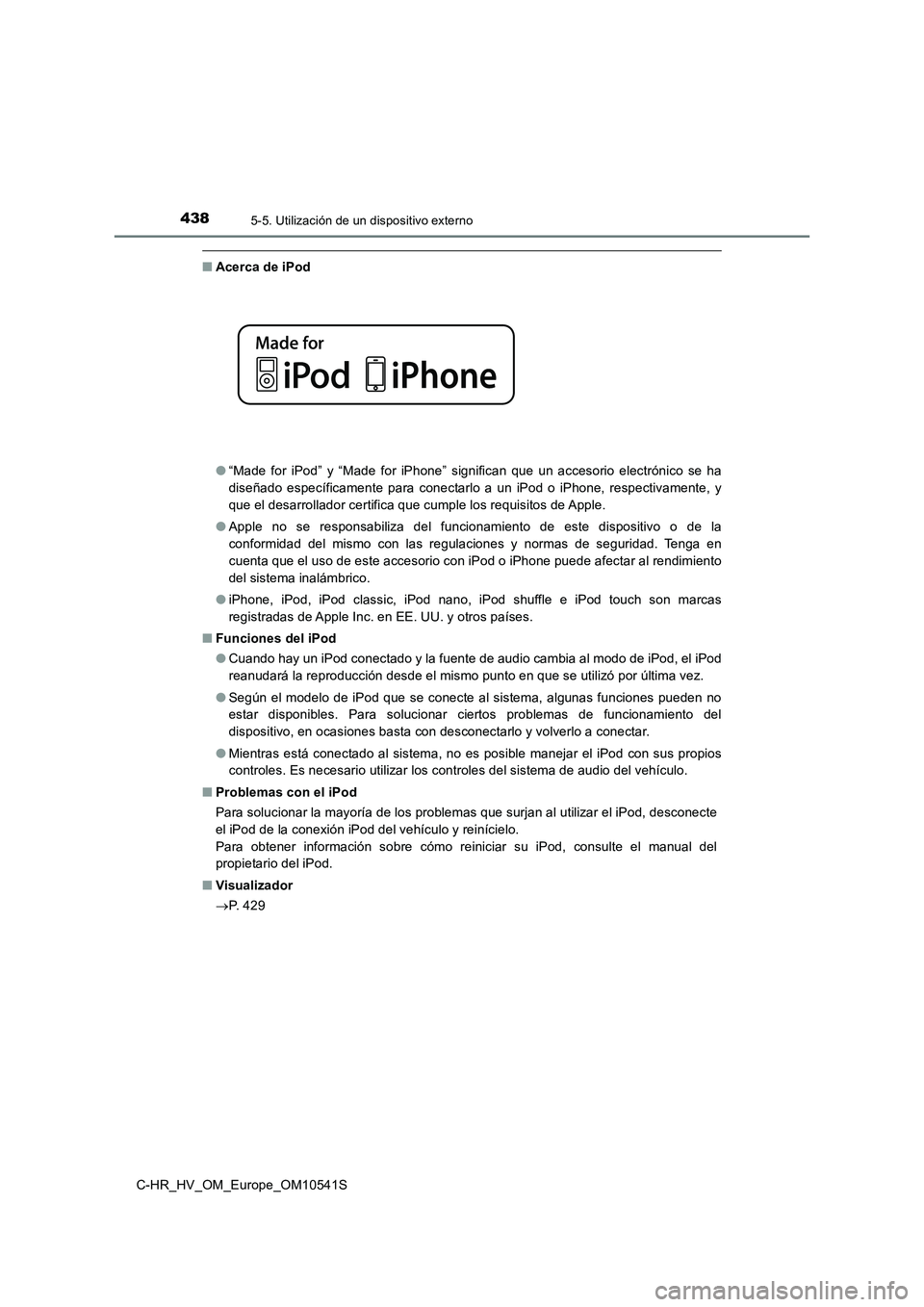 TOYOTA C_HR HYBRID 2017  Manual del propietario (in Spanish) 4385-5. Utilización de un dispositivo externo
C-HR_HV_OM_Europe_OM10541S
■Acerca de iPod 
● “Made for iPod” y “Made for iPhone” significan que un accesorio electrónico se ha 
diseñado e