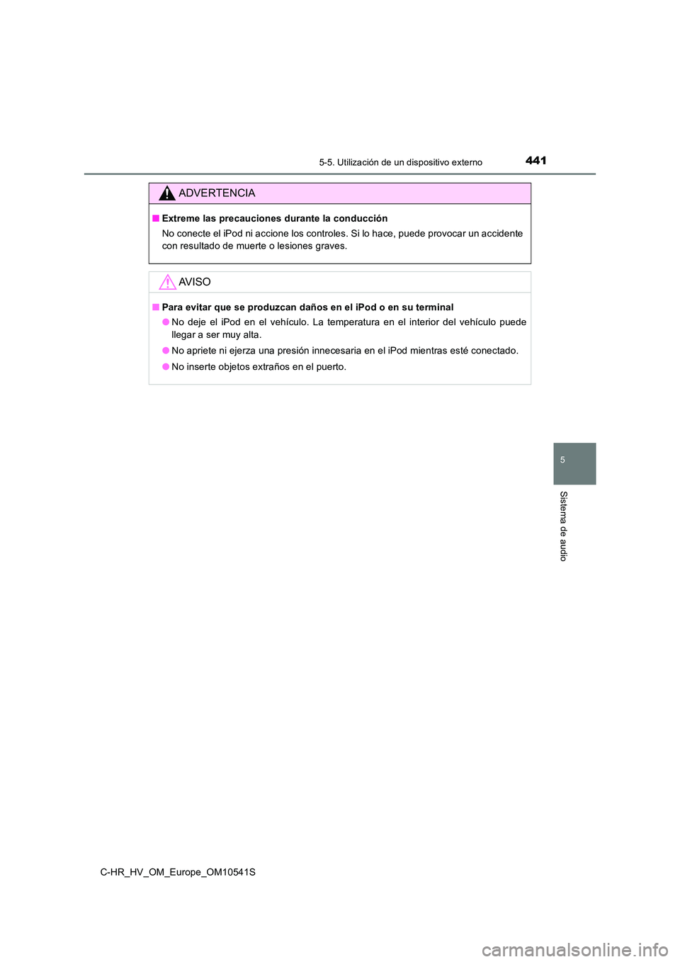 TOYOTA C_HR HYBRID 2017 Manual del propietario (in Spanish) 4415-5. Utilización de un dispositivo externo
5
Sistema de audio
C-HR_HV_OM_Europe_OM10541S
ADVERTENCIA
■Extreme las precauciones durante la conducción
No conecte el iPod ni accione los controles TOYOTA C_HR HYBRID 2017 Manual del propietario (in Spanish) 4415-5. Utilización de un dispositivo externo
5
Sistema de audio
C-HR_HV_OM_Europe_OM10541S
ADVERTENCIA
■Extreme las precauciones durante la conducción
No conecte el iPod ni accione los controles