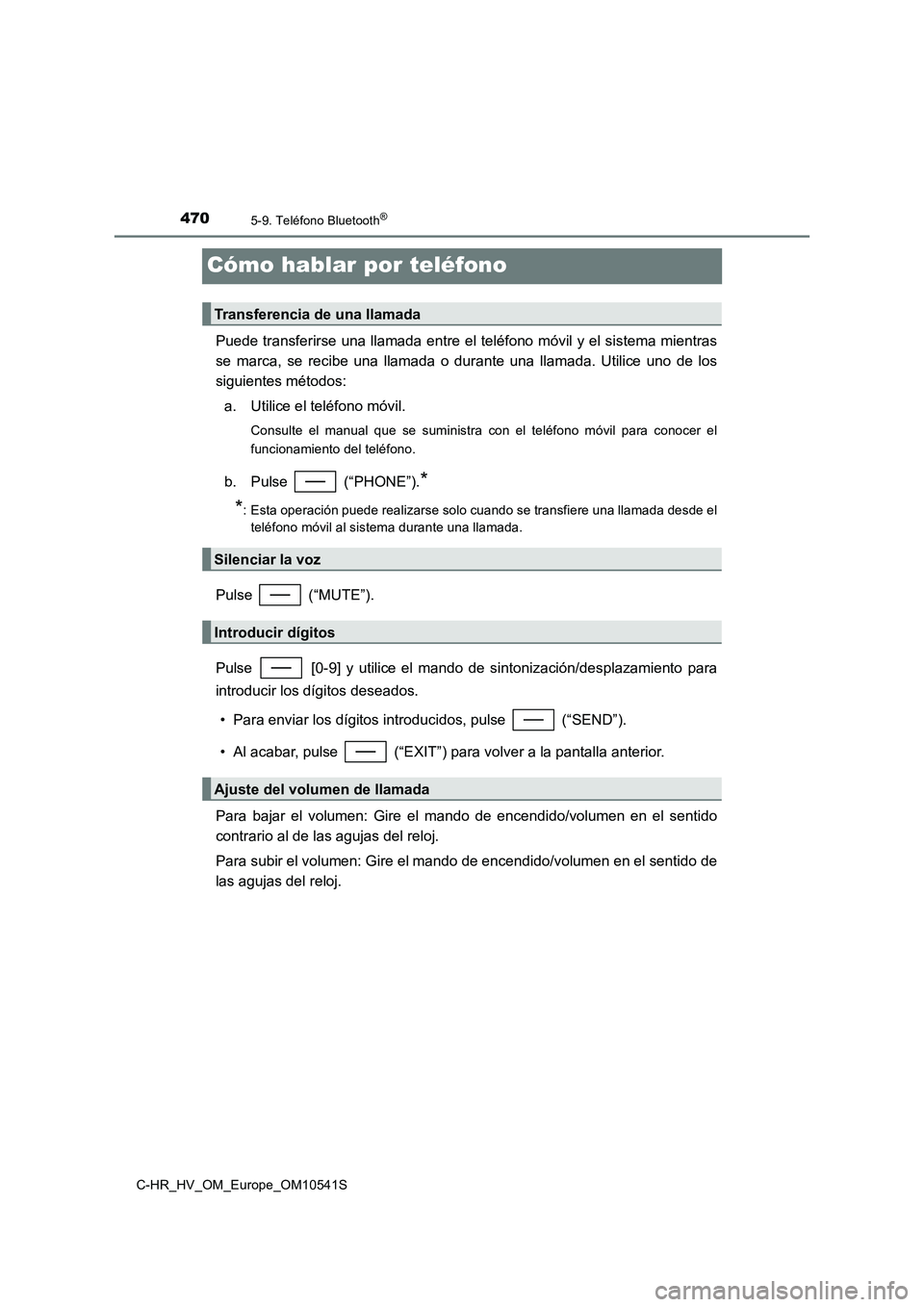 TOYOTA C_HR HYBRID 2017 Manual del propietario (in Spanish) 4705-9. Teléfono Bluetooth®
C-HR_HV_OM_Europe_OM10541S
Cómo hablar por teléfono
Puede transferirse una llamada entre el teléfono móvil y el sistema mientras
se marca, se recibe una llamada o du TOYOTA C_HR HYBRID 2017 Manual del propietario (in Spanish) 4705-9. Teléfono Bluetooth®
C-HR_HV_OM_Europe_OM10541S
Cómo hablar por teléfono
Puede transferirse una llamada entre el teléfono móvil y el sistema mientras
se marca, se recibe una llamada o du