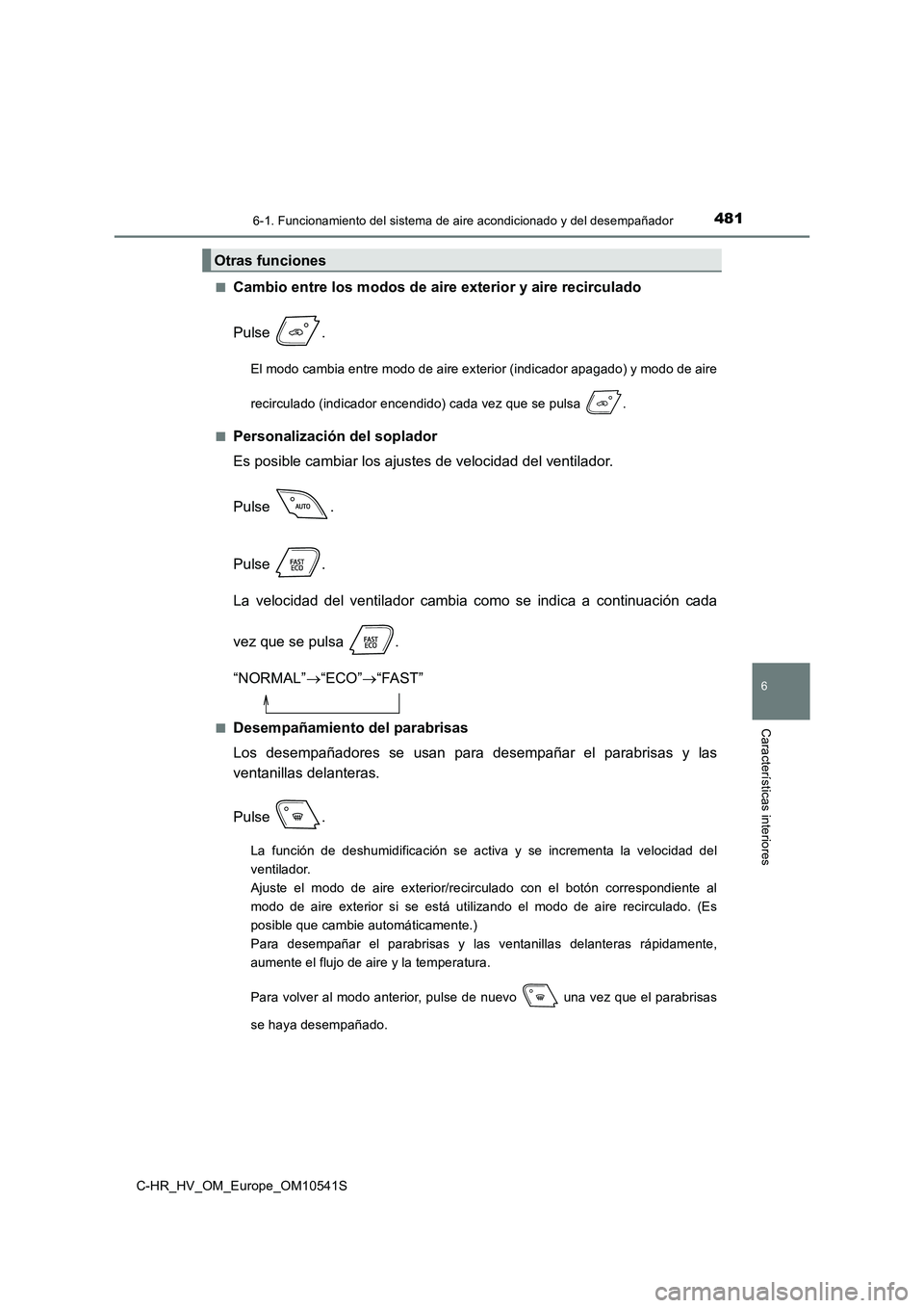 TOYOTA C_HR HYBRID 2017  Manual del propietario (in Spanish) 4816-1. Funcionamiento del sistema de aire acondicionado y del desempañador
C-HR_HV_OM_Europe_OM10541S
6
Características interiores
■Cambio entre los modos de aire exterior y aire recirculado 
Pul