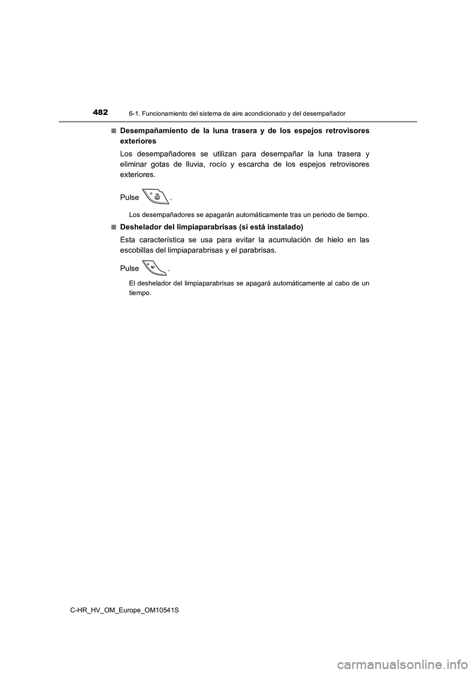 TOYOTA C_HR HYBRID 2017  Manual del propietario (in Spanish) 4826-1. Funcionamiento del sistema de aire acondicionado y del desempañador
C-HR_HV_OM_Europe_OM10541S 
■Desempañamiento de la luna trasera y de los espejos retrovisores 
exteriores 
Los desempañ