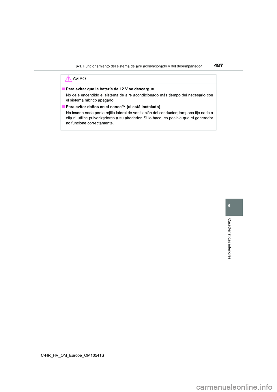 TOYOTA C_HR HYBRID 2017  Manual del propietario (in Spanish) 4876-1. Funcionamiento del sistema de aire acondicionado y del desempañador
C-HR_HV_OM_Europe_OM10541S
6
Características interiores
AV I S O
■Para evitar que la batería de 12 V se descargue 
No d