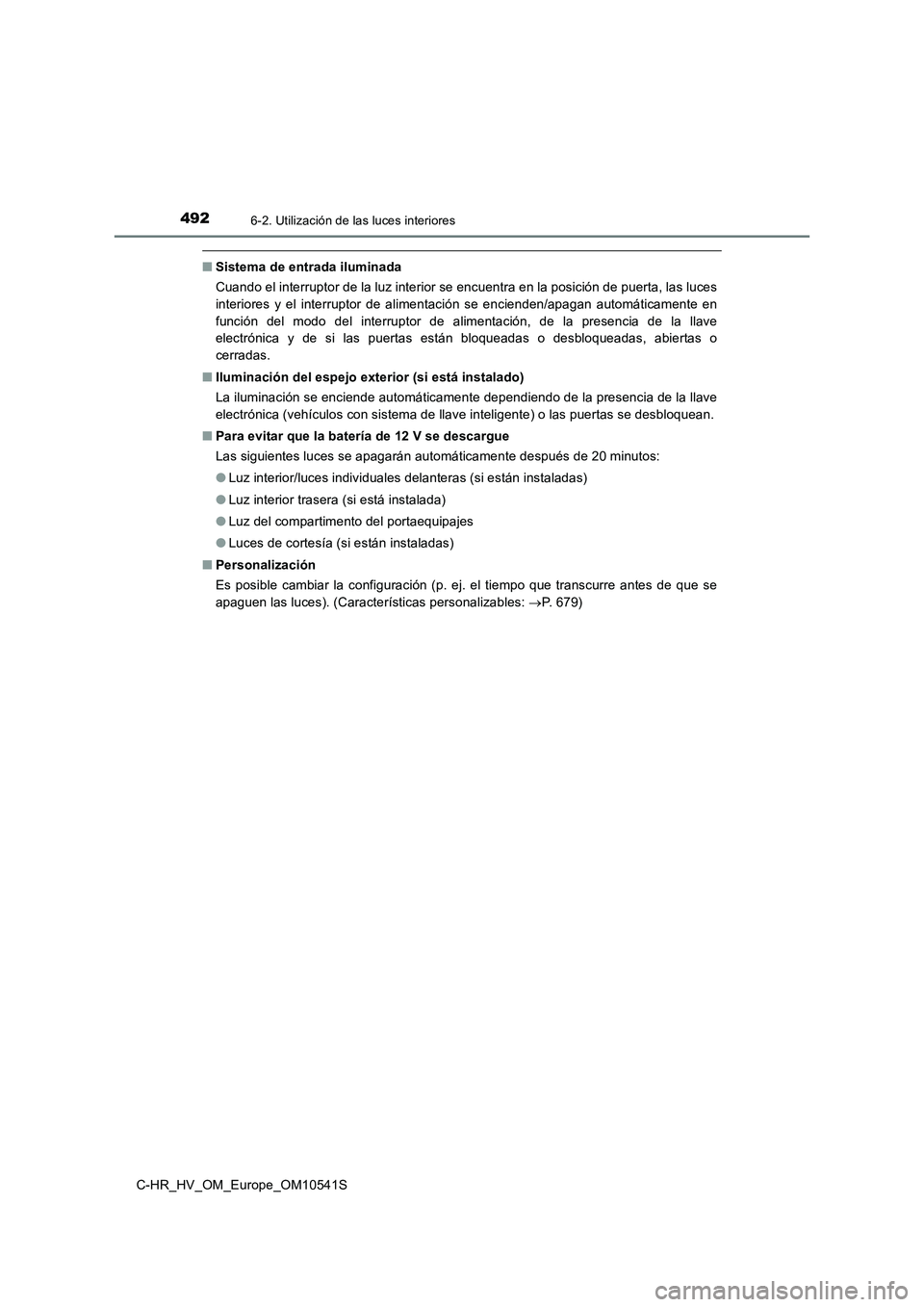 TOYOTA C_HR HYBRID 2017  Manual del propietario (in Spanish) 4926-2. Utilización de las luces interiores
C-HR_HV_OM_Europe_OM10541S
■Sistema de entrada iluminada 
Cuando el interruptor de la luz interior se encuentra en la posición de puerta, las luces 
int