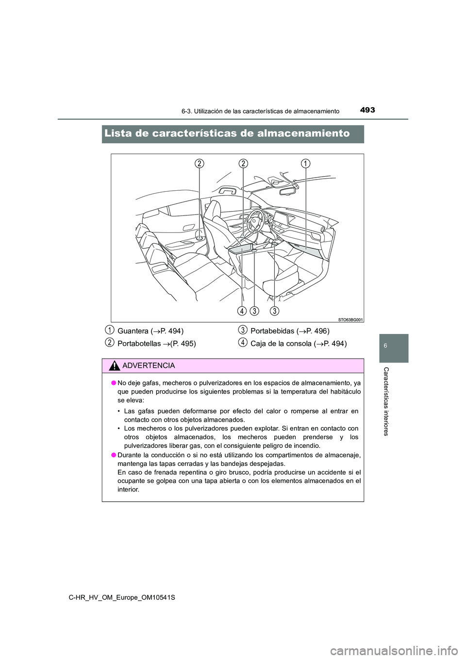 TOYOTA C_HR HYBRID 2017  Manual del propietario (in Spanish) 4936-3. Utilización de las características de almacenamiento
C-HR_HV_OM_Europe_OM10541S
6
Características interiores
Lista de características de almacenamiento
Guantera (P. 494) 
Portabotellas 