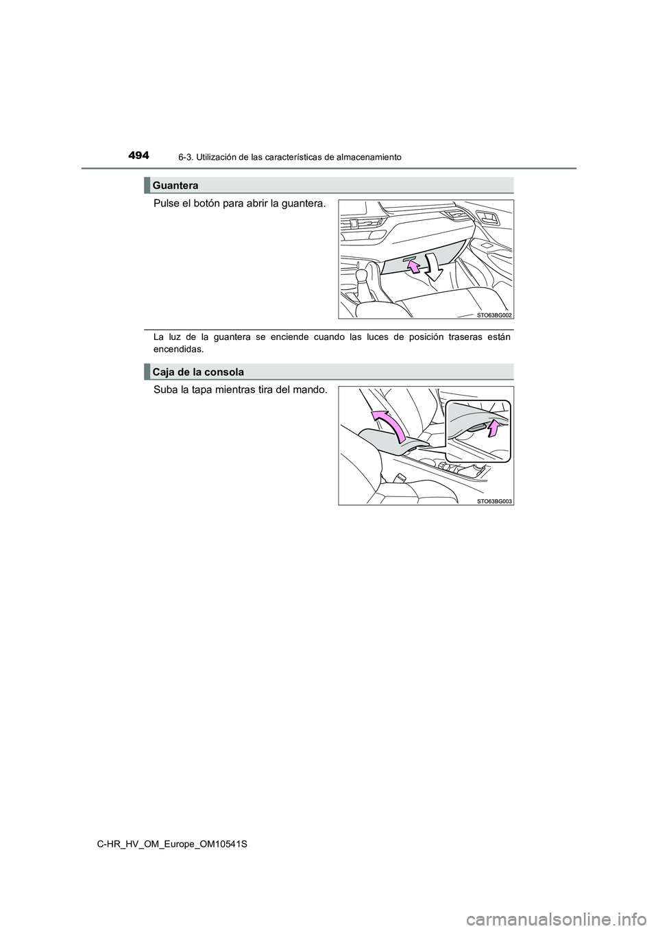 TOYOTA C_HR HYBRID 2017  Manual del propietario (in Spanish) 4946-3. Utilización de las características de almacenamiento
C-HR_HV_OM_Europe_OM10541S
Pulse el botón para abrir la guantera.
La luz de la guantera se enciende cuando las luces de posición traser
