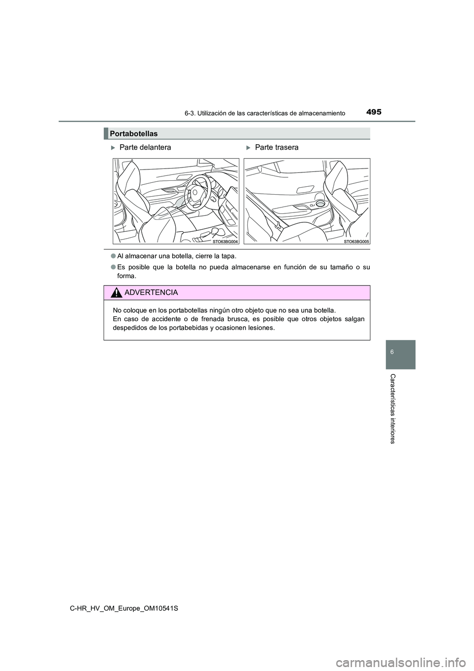 TOYOTA C_HR HYBRID 2017  Manual del propietario (in Spanish) 4956-3. Utilización de las características de almacenamiento
C-HR_HV_OM_Europe_OM10541S
6
Características interiores
●Al almacenar una botella, cierre la tapa. 
● Es posible que la botella no p