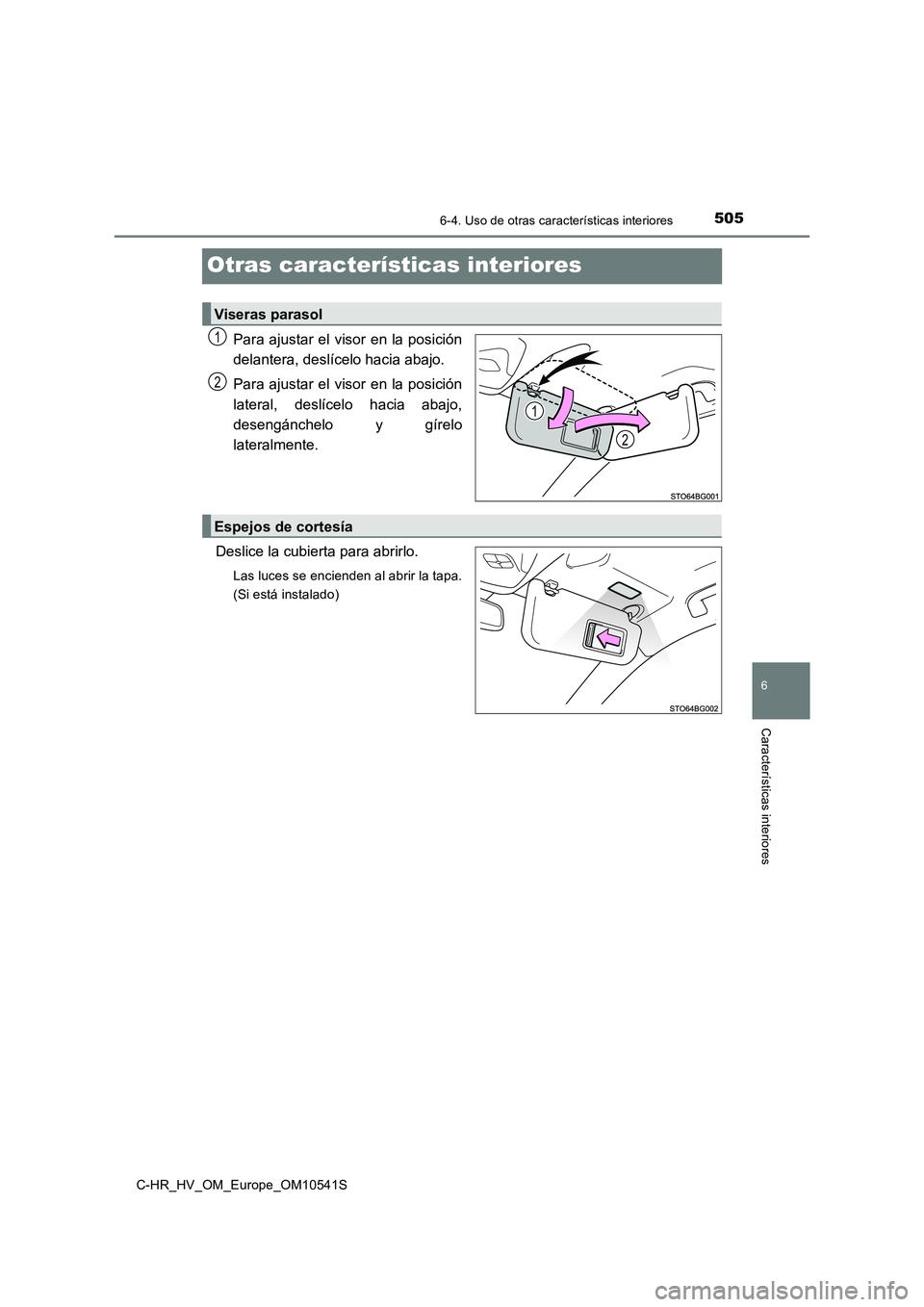TOYOTA C_HR HYBRID 2017  Manual del propietario (in Spanish) 5056-4. Uso de otras características interiores
C-HR_HV_OM_Europe_OM10541S
6
Características interiores
Otras características interiores
Para ajustar el visor en la posición 
delantera, deslícelo