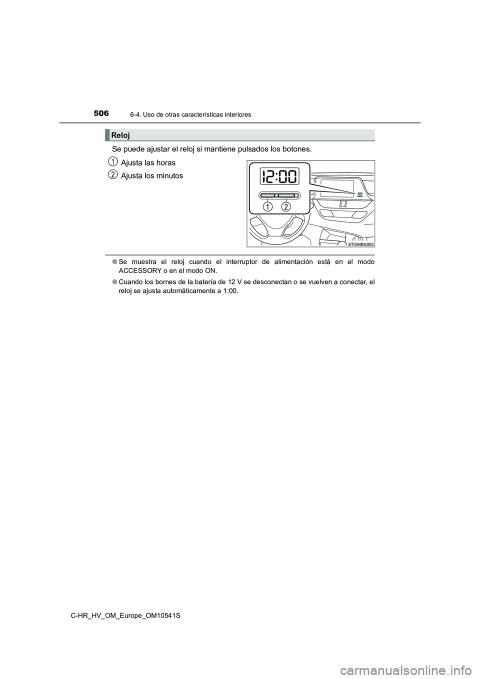 TOYOTA C_HR HYBRID 2017  Manual del propietario (in Spanish) 5066-4. Uso de otras características interiores
C-HR_HV_OM_Europe_OM10541S
Se puede ajustar el reloj si mantiene pulsados los botones. 
Ajusta las horas 
Ajusta los minutos
● Se muestra el reloj cu