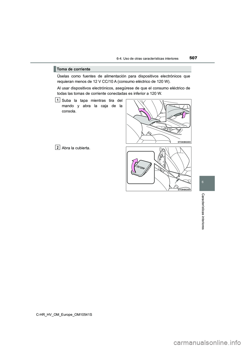 TOYOTA C_HR HYBRID 2017  Manual del propietario (in Spanish) 5076-4. Uso de otras características interiores
C-HR_HV_OM_Europe_OM10541S
6
Características interiores
Úselas como fuentes de alimentación para dispositivos electrónicos que 
requieran menos de 