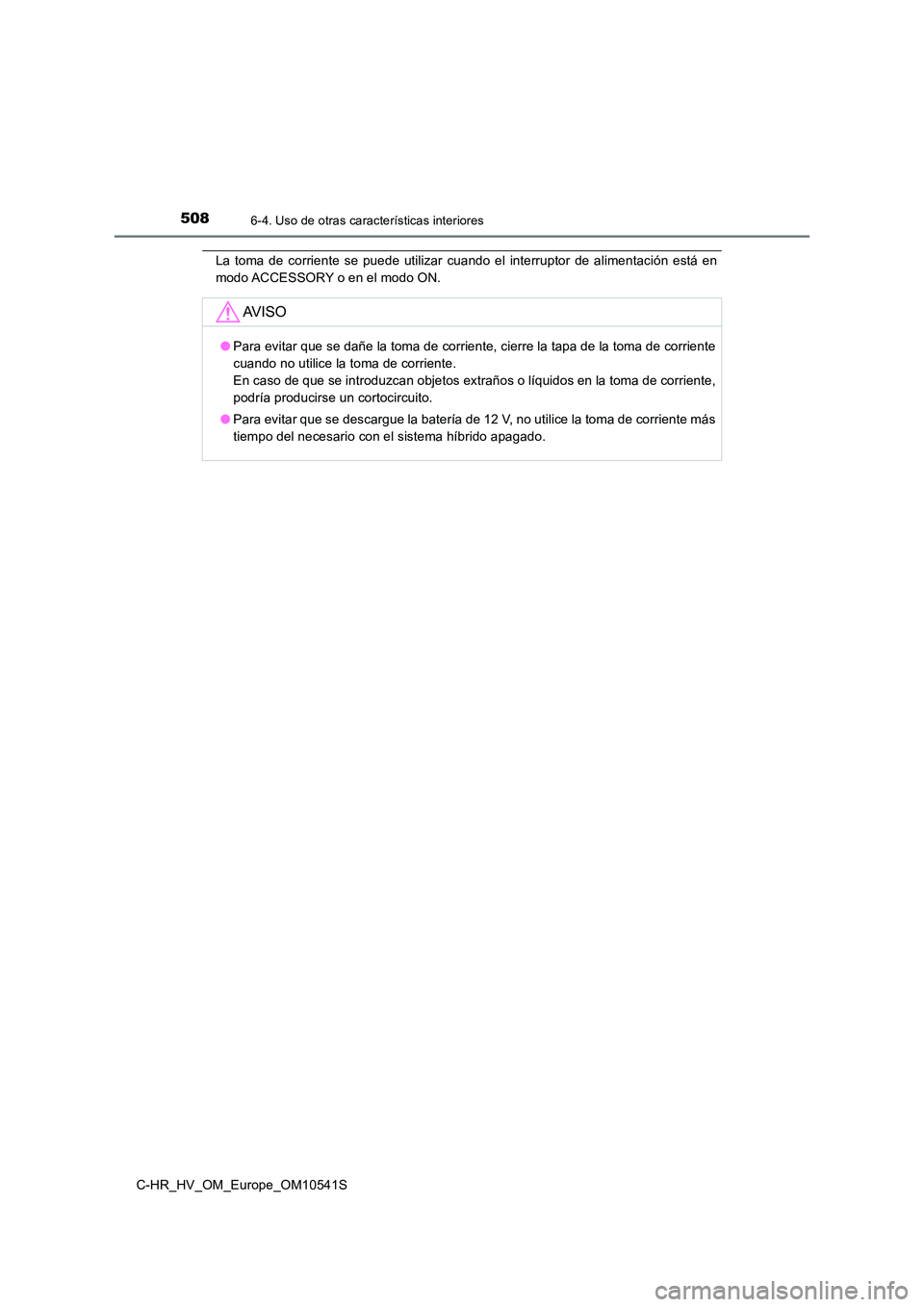 TOYOTA C_HR HYBRID 2017  Manual del propietario (in Spanish) 5086-4. Uso de otras características interiores
C-HR_HV_OM_Europe_OM10541S
La toma de corriente se puede utilizar cuando el interruptor de alimentación está en 
modo ACCESSORY o en el modo ON.
AV I