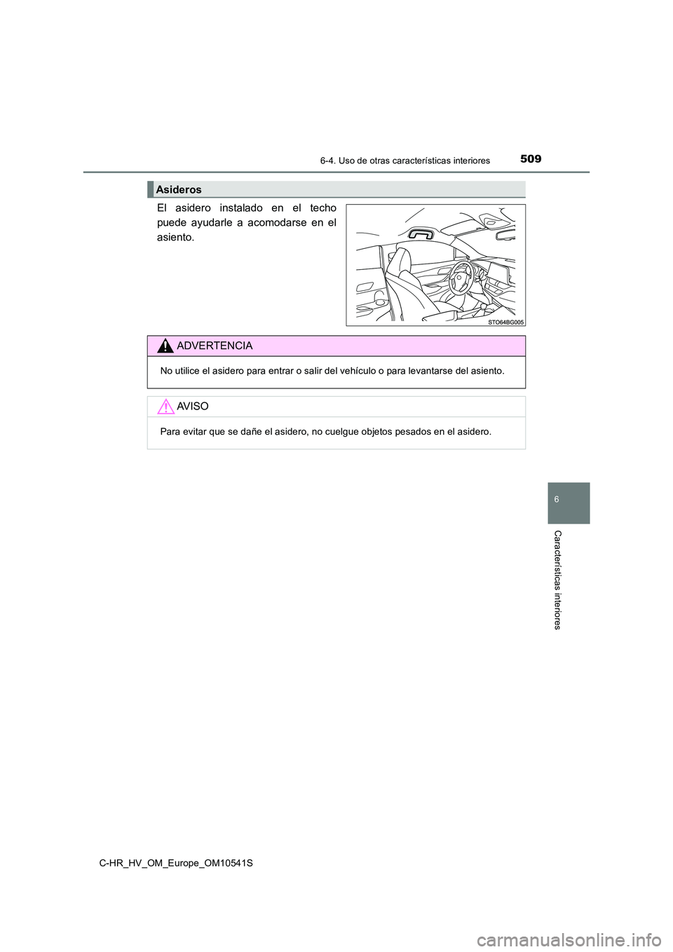 TOYOTA C_HR HYBRID 2017  Manual del propietario (in Spanish) 5096-4. Uso de otras características interiores
C-HR_HV_OM_Europe_OM10541S
6
Características interiores
El asidero instalado en el techo 
puede ayudarle a acomodarse en el
asiento.
Asideros
ADVERTEN