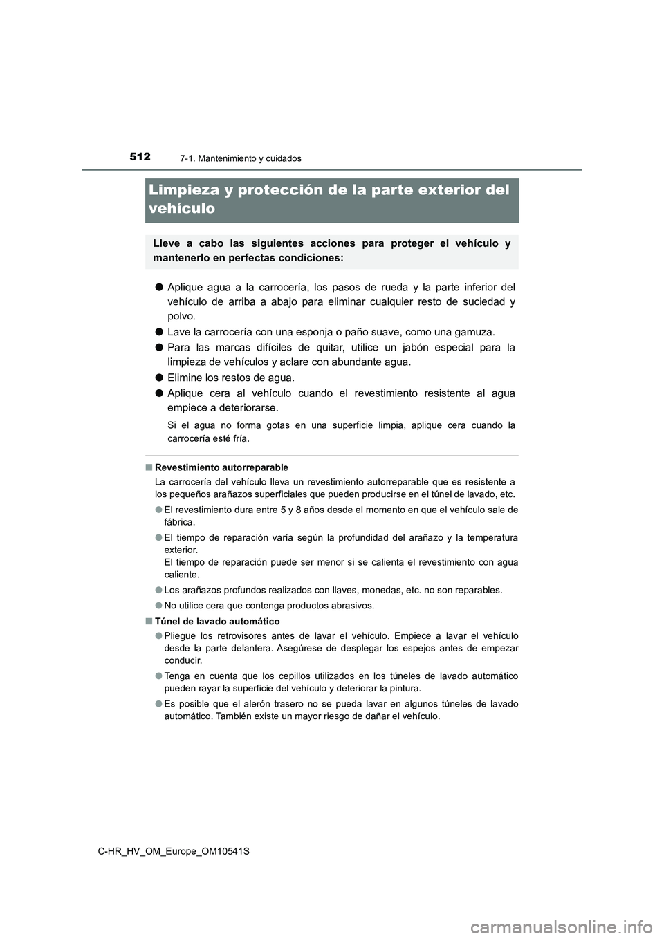 TOYOTA C_HR HYBRID 2017 Manual del propietario (in Spanish) 5127-1. Mantenimiento y cuidados
C-HR_HV_OM_Europe_OM10541S
Limpieza y protección de la parte exterior del
vehículo
● Aplique agua a la carrocería, los pasos de rueda y la parte inferior del
v TOYOTA C_HR HYBRID 2017 Manual del propietario (in Spanish) 5127-1. Mantenimiento y cuidados
C-HR_HV_OM_Europe_OM10541S
Limpieza y protección de la parte exterior del
vehículo
● Aplique agua a la carrocería, los pasos de rueda y la parte inferior del
v