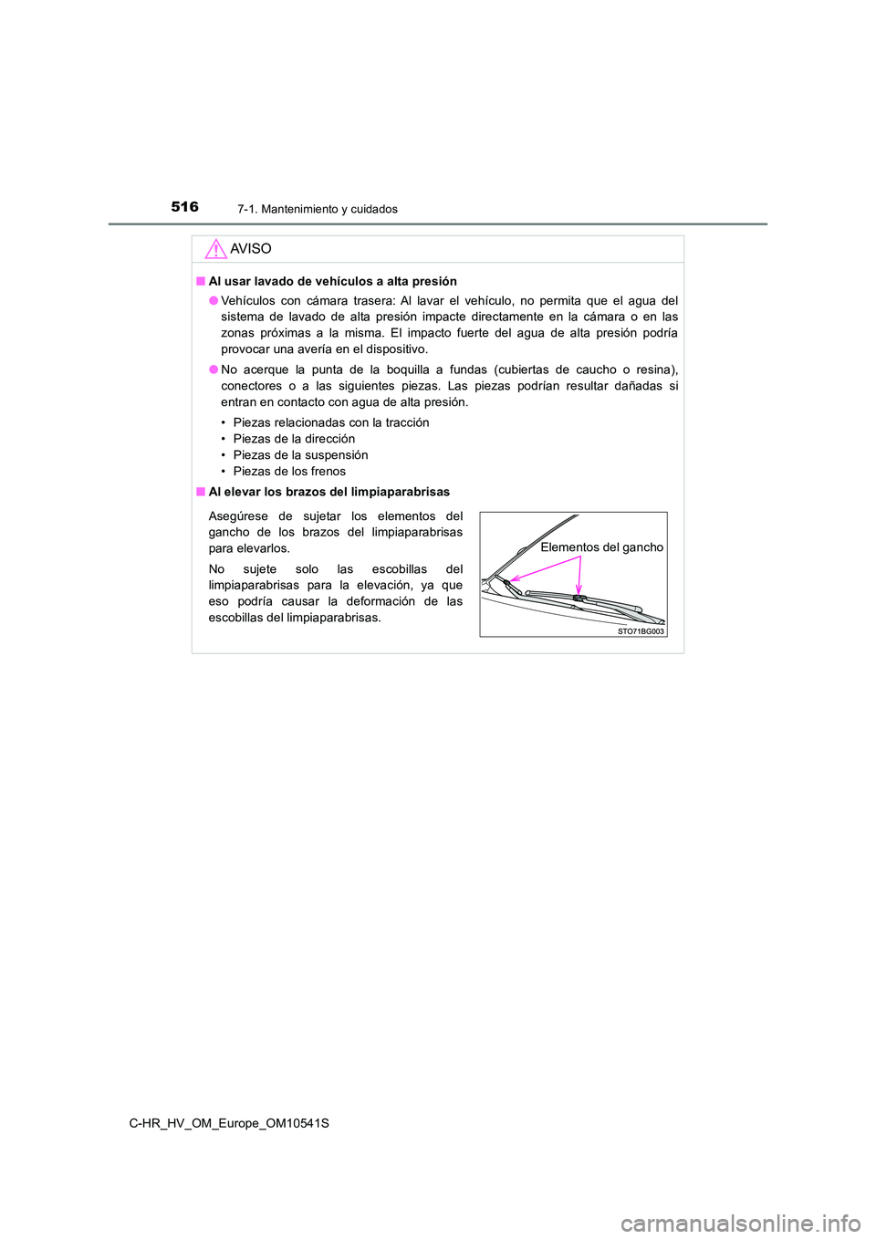 TOYOTA C_HR HYBRID 2017 Manual del propietario (in Spanish) 5167-1. Mantenimiento y cuidados
C-HR_HV_OM_Europe_OM10541S
AV I S O
■Al usar lavado de vehículos a alta presión
● Vehículos con cámara trasera: Al lavar el vehículo, no permita que el agua TOYOTA C_HR HYBRID 2017 Manual del propietario (in Spanish) 5167-1. Mantenimiento y cuidados
C-HR_HV_OM_Europe_OM10541S
AV I S O
■Al usar lavado de vehículos a alta presión
● Vehículos con cámara trasera: Al lavar el vehículo, no permita que el agua