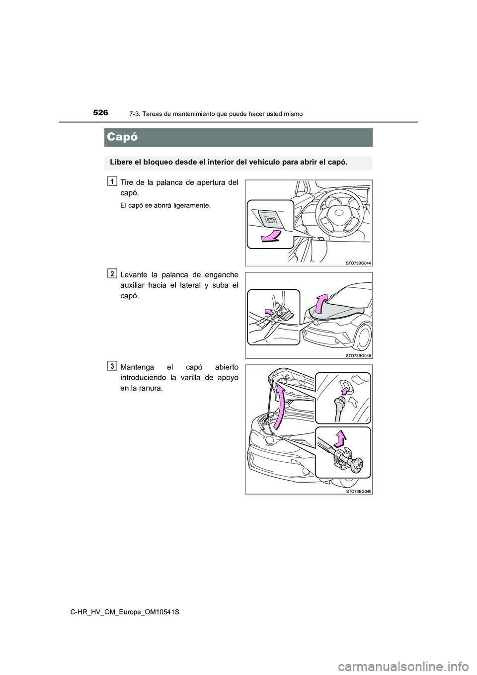 TOYOTA C_HR HYBRID 2017  Manual del propietario (in Spanish) 5267-3. Tareas de mantenimiento que puede hacer usted mismo
C-HR_HV_OM_Europe_OM10541S
Capó
Tire de la palanca de apertura del 
capó.
El capó se abrirá ligeramente.
Levante la palanca de enganche
