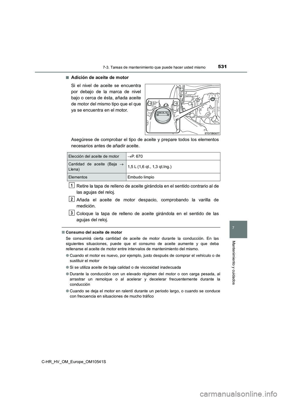 TOYOTA C_HR HYBRID 2017 Manual del propietario (in Spanish) 5317-3. Tareas de mantenimiento que puede hacer usted mismo
C-HR_HV_OM_Europe_OM10541S
7
Mantenimiento y cuidados
■Adición de aceite de motor
Si el nivel de aceite se encuentra
por debajo de la m TOYOTA C_HR HYBRID 2017 Manual del propietario (in Spanish) 5317-3. Tareas de mantenimiento que puede hacer usted mismo
C-HR_HV_OM_Europe_OM10541S
7
Mantenimiento y cuidados
■Adición de aceite de motor
Si el nivel de aceite se encuentra
por debajo de la m