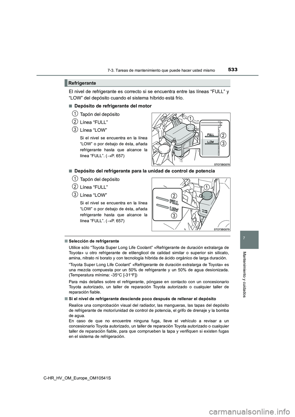 TOYOTA C_HR HYBRID 2017 Manual del propietario (in Spanish) 5337-3. Tareas de mantenimiento que puede hacer usted mismo
C-HR_HV_OM_Europe_OM10541S
7
Mantenimiento y cuidados
El nivel de refrigerante es correcto si se encuentra entre las líneas “FULL” y
TOYOTA C_HR HYBRID 2017 Manual del propietario (in Spanish) 5337-3. Tareas de mantenimiento que puede hacer usted mismo
C-HR_HV_OM_Europe_OM10541S
7
Mantenimiento y cuidados
El nivel de refrigerante es correcto si se encuentra entre las líneas “FULL” y