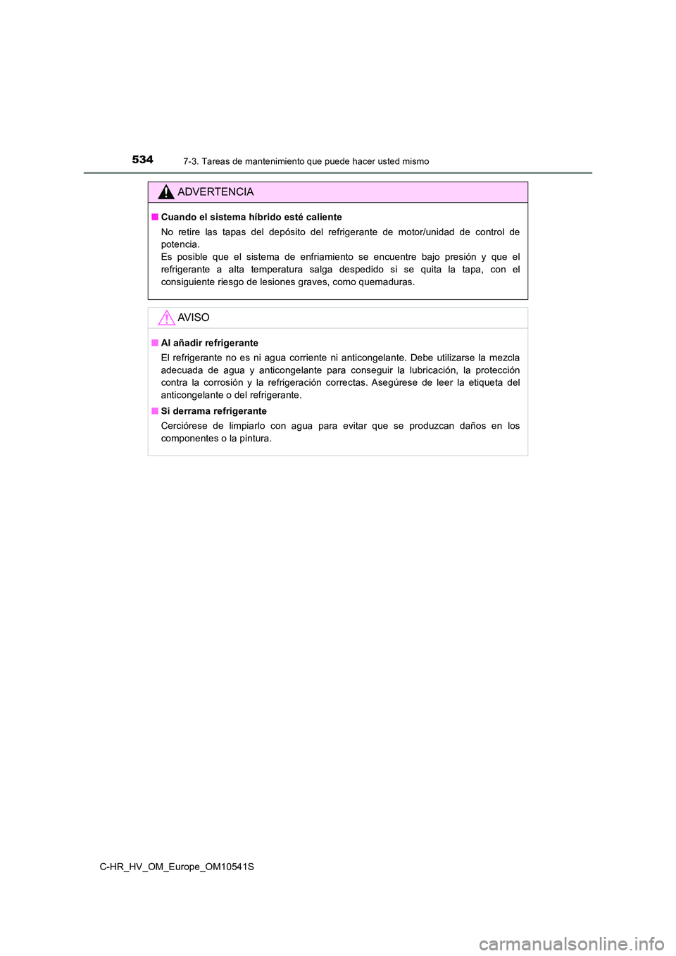 TOYOTA C_HR HYBRID 2017 Manual del propietario (in Spanish) 5347-3. Tareas de mantenimiento que puede hacer usted mismo
C-HR_HV_OM_Europe_OM10541S
ADVERTENCIA
■Cuando el sistema híbrido esté caliente
No retire las tapas del depósito del refrigerante de m TOYOTA C_HR HYBRID 2017 Manual del propietario (in Spanish) 5347-3. Tareas de mantenimiento que puede hacer usted mismo
C-HR_HV_OM_Europe_OM10541S
ADVERTENCIA
■Cuando el sistema híbrido esté caliente
No retire las tapas del depósito del refrigerante de m