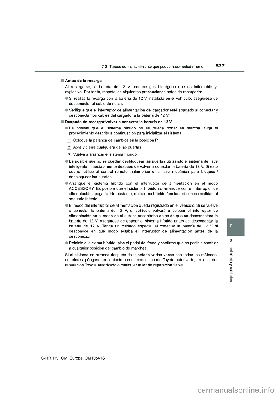 TOYOTA C_HR HYBRID 2017 Manual del propietario (in Spanish) 5377-3. Tareas de mantenimiento que puede hacer usted mismo
C-HR_HV_OM_Europe_OM10541S
7
Mantenimiento y cuidados
■Antes de la recarga
Al recargarse, la batería de 12 V produce gas hidrógeno que TOYOTA C_HR HYBRID 2017 Manual del propietario (in Spanish) 5377-3. Tareas de mantenimiento que puede hacer usted mismo
C-HR_HV_OM_Europe_OM10541S
7
Mantenimiento y cuidados
■Antes de la recarga
Al recargarse, la batería de 12 V produce gas hidrógeno que