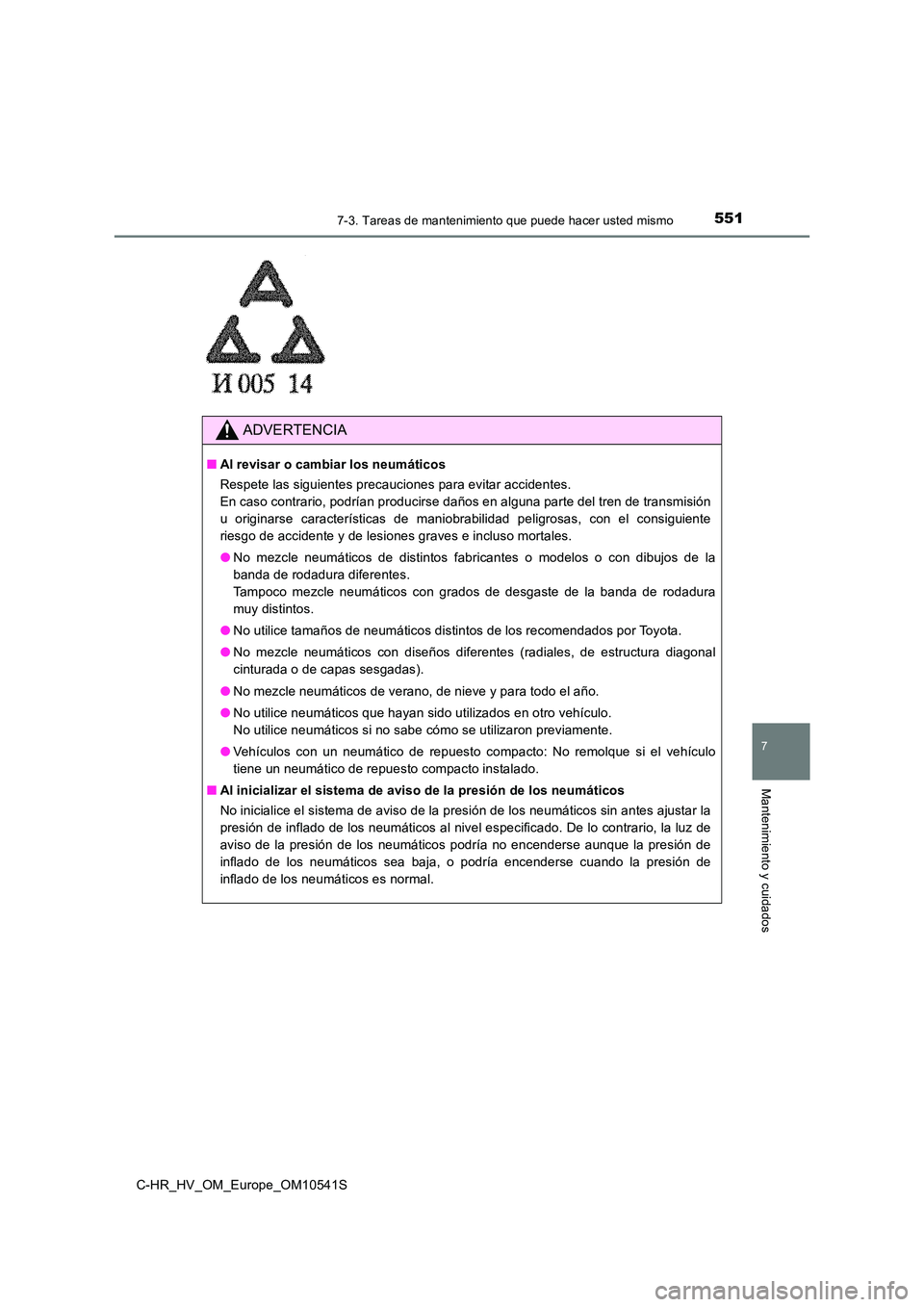 TOYOTA C_HR HYBRID 2017 Manual del propietario (in Spanish) 5517-3. Tareas de mantenimiento que puede hacer usted mismo
C-HR_HV_OM_Europe_OM10541S
7
Mantenimiento y cuidados
ADVERTENCIA
■Al revisar o cambiar los neumáticos
Respete las siguientes precaucion TOYOTA C_HR HYBRID 2017 Manual del propietario (in Spanish) 5517-3. Tareas de mantenimiento que puede hacer usted mismo
C-HR_HV_OM_Europe_OM10541S
7
Mantenimiento y cuidados
ADVERTENCIA
■Al revisar o cambiar los neumáticos
Respete las siguientes precaucion
