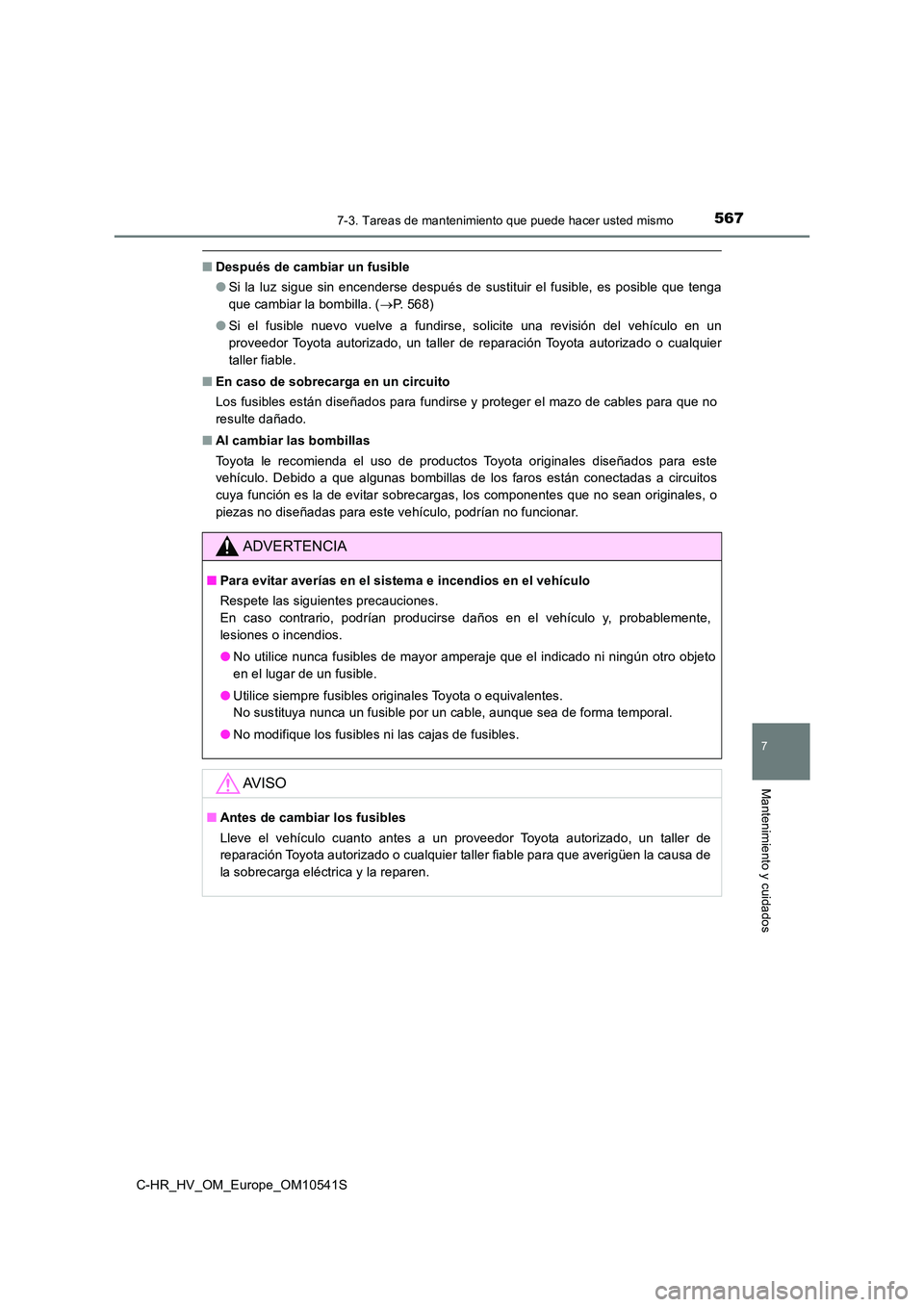TOYOTA C_HR HYBRID 2017 Manual del propietario (in Spanish) 5677-3. Tareas de mantenimiento que puede hacer usted mismo
C-HR_HV_OM_Europe_OM10541S
7
Mantenimiento y cuidados
■Después de cambiar un fusible
● Si la luz sigue sin encenderse después de sust TOYOTA C_HR HYBRID 2017 Manual del propietario (in Spanish) 5677-3. Tareas de mantenimiento que puede hacer usted mismo
C-HR_HV_OM_Europe_OM10541S
7
Mantenimiento y cuidados
■Después de cambiar un fusible
● Si la luz sigue sin encenderse después de sust