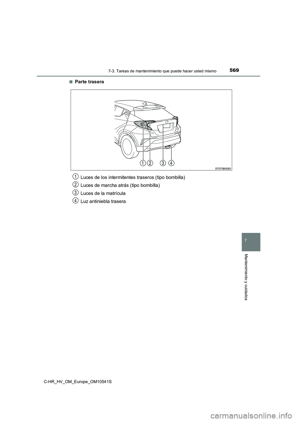 TOYOTA C_HR HYBRID 2017 Manual del propietario (in Spanish) 5697-3. Tareas de mantenimiento que puede hacer usted mismo
C-HR_HV_OM_Europe_OM10541S
7
Mantenimiento y cuidados
■Parte trasera
Luces de los intermitentes traseros (tipo bombilla)
Luces de marcha TOYOTA C_HR HYBRID 2017 Manual del propietario (in Spanish) 5697-3. Tareas de mantenimiento que puede hacer usted mismo
C-HR_HV_OM_Europe_OM10541S
7
Mantenimiento y cuidados
■Parte trasera
Luces de los intermitentes traseros (tipo bombilla)
Luces de marcha